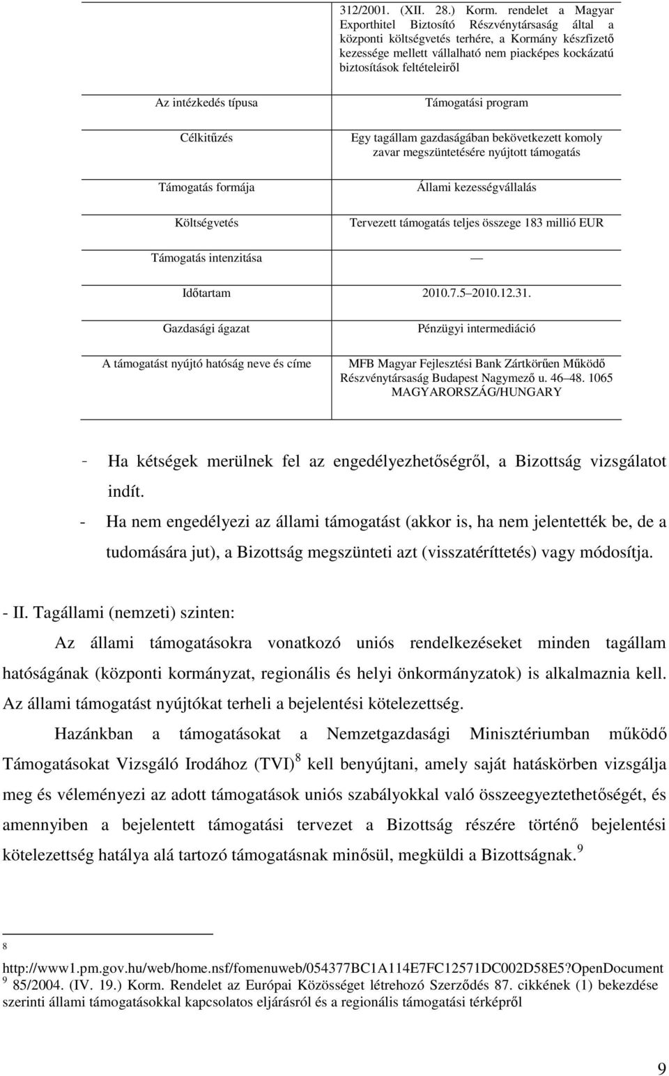 intézkedés típusa Célkitűzés Támogatás formája Költségvetés Támogatási program Egy tagállam gazdaságában bekövetkezett komoly zavar megszüntetésére nyújtott támogatás Állami kezességvállalás