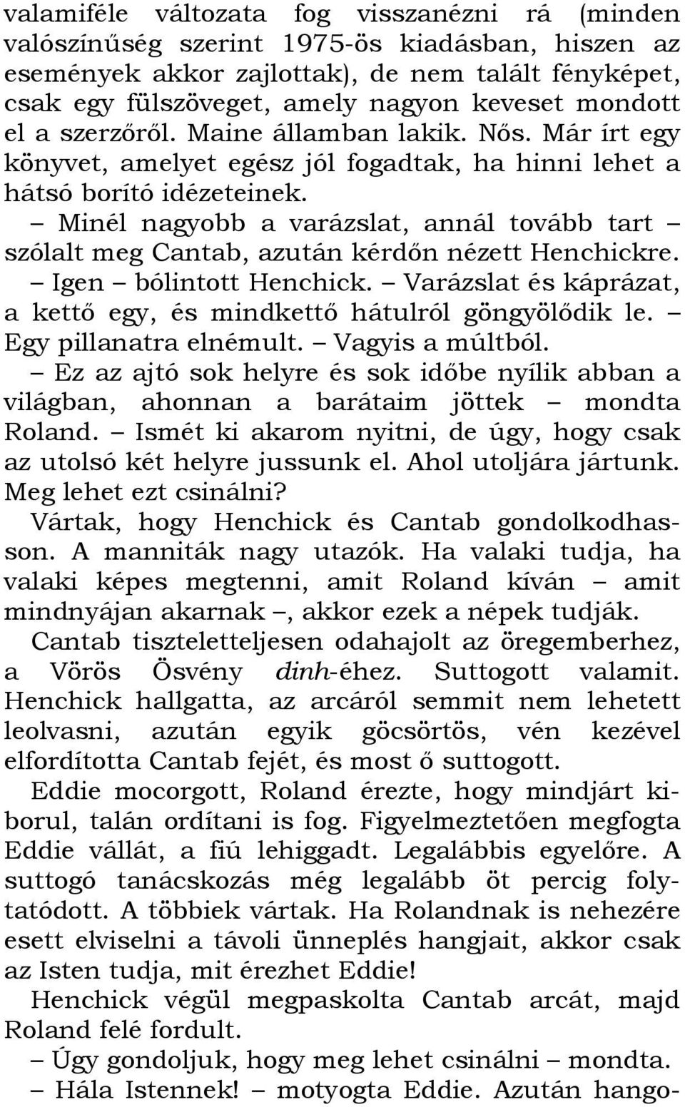 Minél nagyobb a varázslat, annál tovább tart szólalt meg Cantab, azután kérdın nézett Henchickre. Igen bólintott Henchick. Varázslat és káprázat, a kettı egy, és mindkettı hátulról göngyölıdik le.