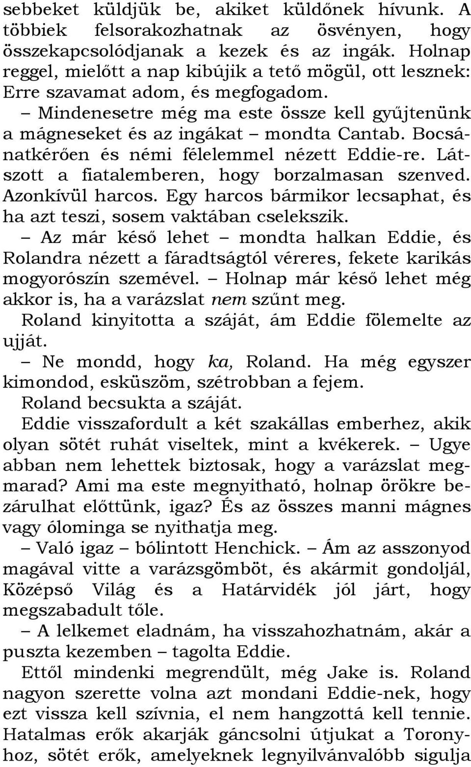 Bocsánatkérıen és némi félelemmel nézett Eddie-re. Látszott a fiatalemberen, hogy borzalmasan szenved. Azonkívül harcos. Egy harcos bármikor lecsaphat, és ha azt teszi, sosem vaktában cselekszik.