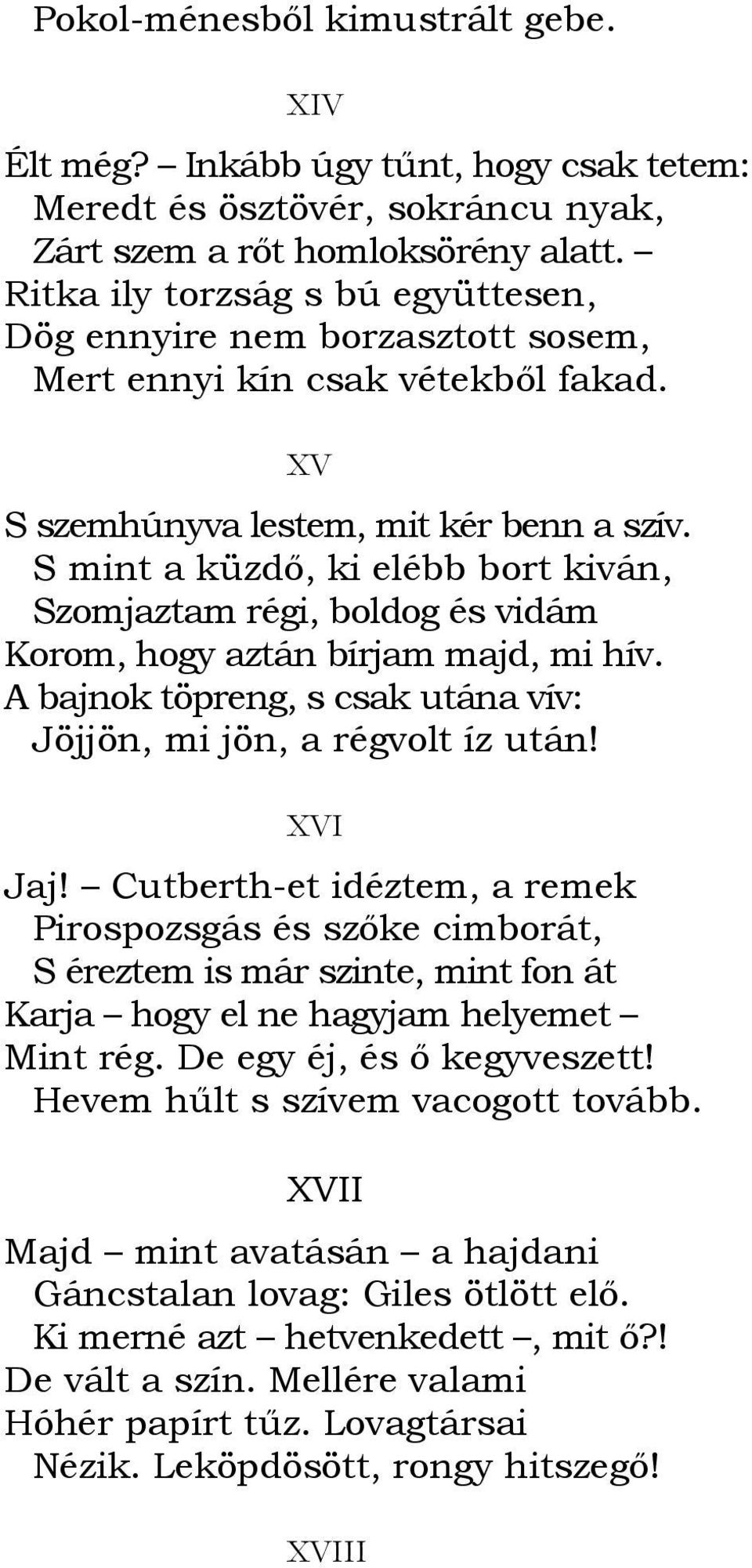 S mint a küzdı, ki elébb bort kiván, Szomjaztam régi, boldog és vidám Korom, hogy aztán bírjam majd, mi hív. A bajnok töpreng, s csak utána vív: Jöjjön, mi jön, a régvolt íz után! XVI Jaj!