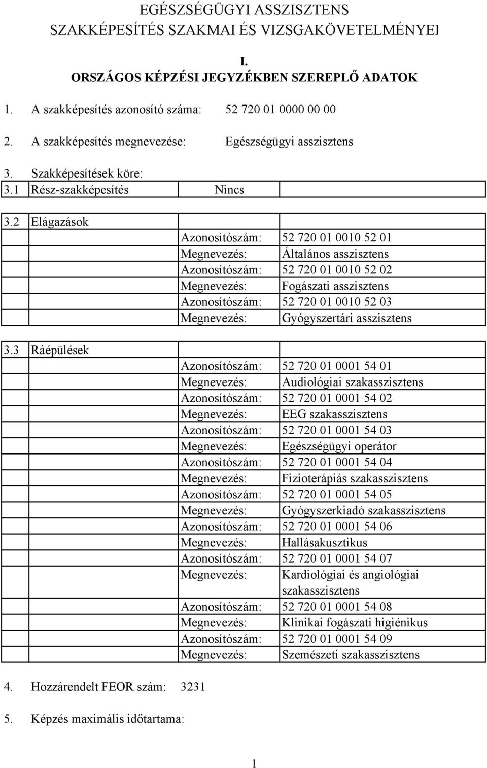 Hozzárendelt FEOR szám: zonosítószám: 52 720 01 0010 52 01 Megnevezés: Általános asszisztens zonosítószám: 52 720 01 0010 52 02 Megnevezés: Fogászati asszisztens zonosítószám: 52 720 01 0010 52 03