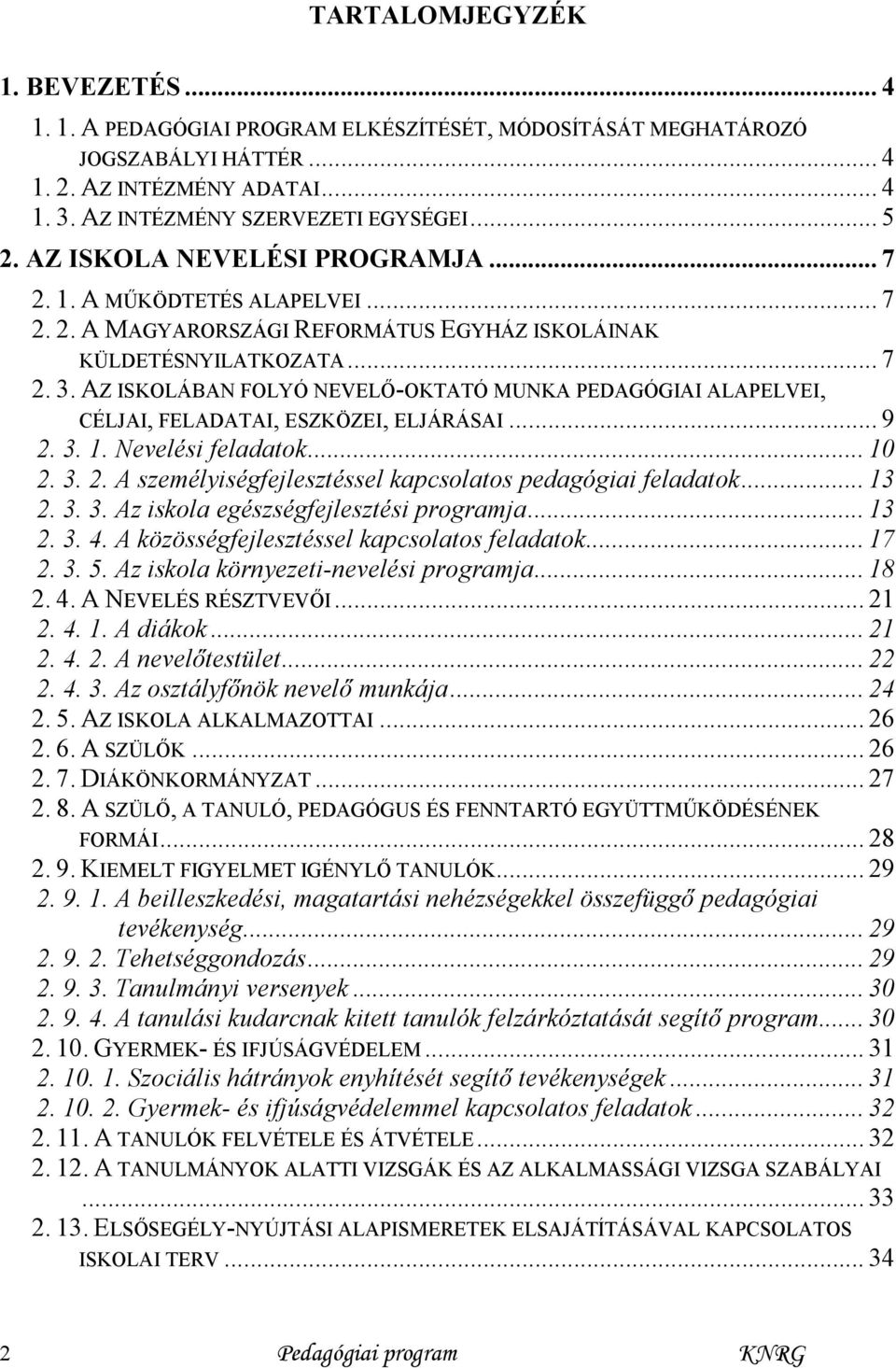 AZ ISKOLÁBAN FOLYÓ NEVELŐ-OKTATÓ MUNKA PEDAGÓGIAI ALAPELVEI, CÉLJAI, FELADATAI, ESZKÖZEI, ELJÁRÁSAI... 9 2. 3. 1. Nevelési feladatok... 10 2. 3. 2. A személyiségfejlesztéssel kapcsolatos pedagógiai feladatok.