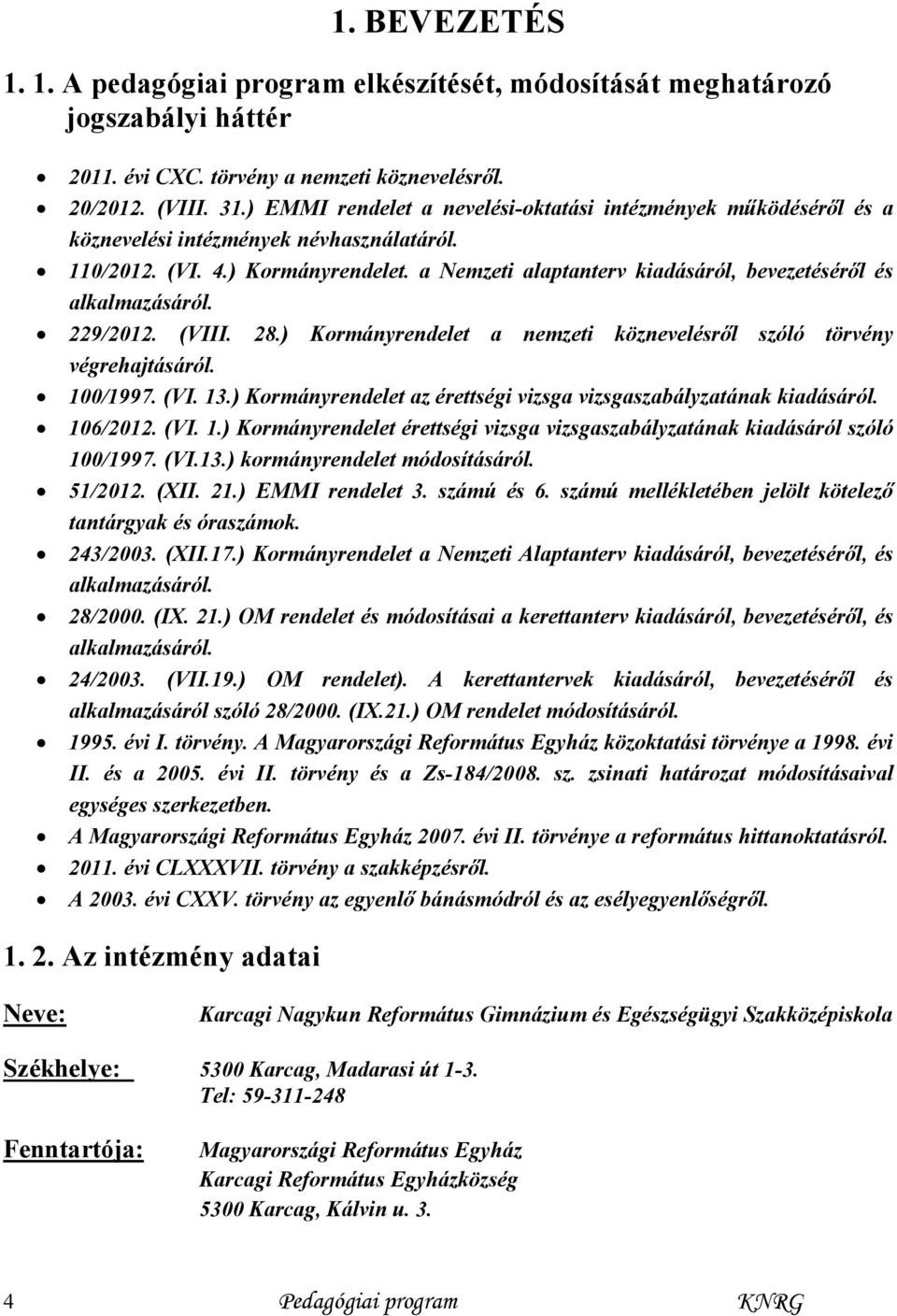 a Nemzeti alaptanterv kiadásáról, bevezetéséről és alkalmazásáról. 229/2012. (VIII. 28.) Kormányrendelet a nemzeti köznevelésről szóló törvény végrehajtásáról. 100/1997. (VI. 13.