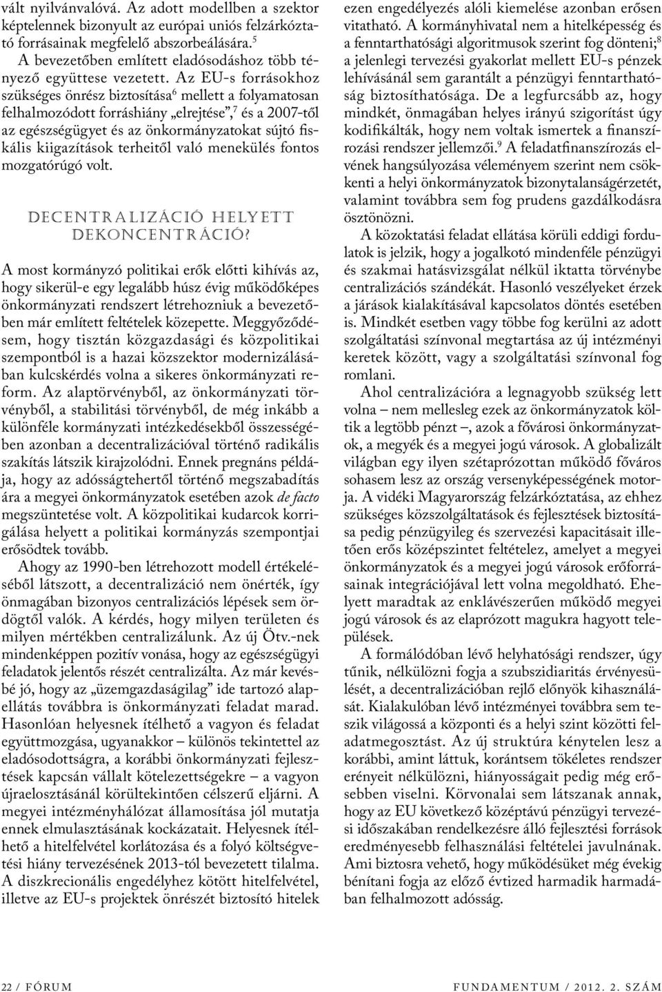 Az EU-s forrásokhoz szükséges önrész biztosítása 6 mellett a folyamatosan felhalmozódott forráshiány elrejtése, 7 és a 2007-től az egészségügyet és az önkormányzatokat sújtó fiskális kiigazítások