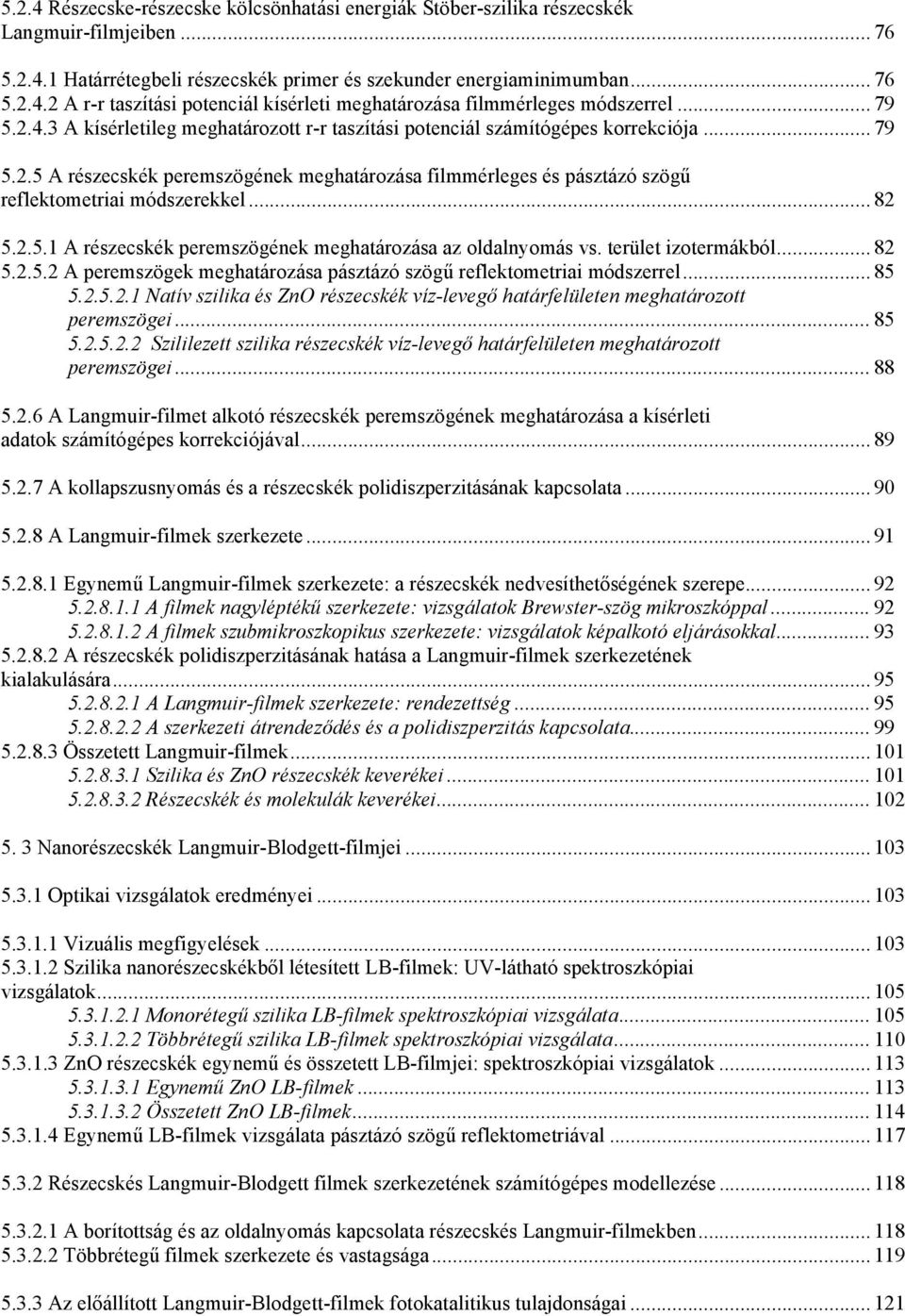 .. 82 5.2.5.1 A részecskék peremszögének meghatározása az oldalnyomás vs. terület izotermákból... 82 5.2.5.2 A peremszögek meghatározása pásztázó szögű reflektometriai módszerrel... 85 5.2.5.2.1 Natív szilika és ZnO részecskék víz-levegő határfelületen meghatározott peremszögei.