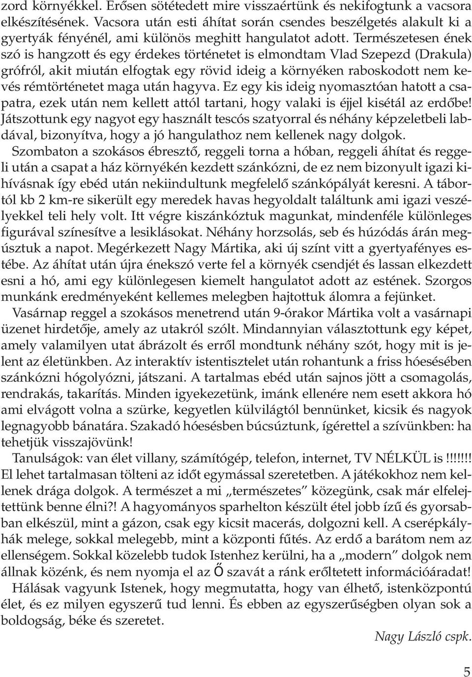 Természetesen ének szó is hangzott és egy érdekes történetet is elmondtam Vlad Szepezd (Drakula) grófról, akit miután elfogtak egy rövid ideig a környéken raboskodott nem kevés rémtörténetet maga