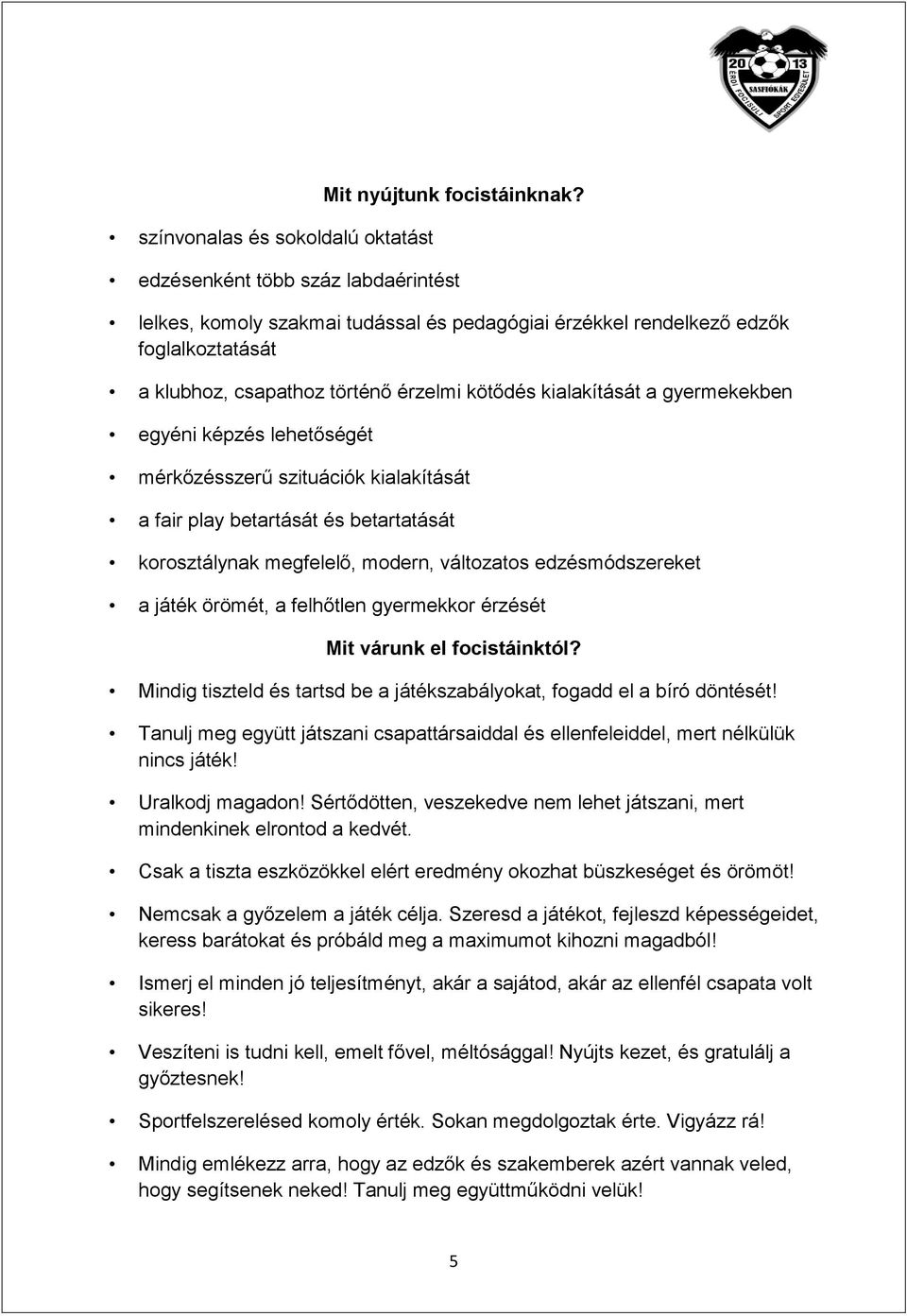 egyéni képzés lehetőségét mérkőzésszerű szituációk kialakítását a fair play betartását és betartatását korosztálynak megfelelő, modern, változatos edzésmódszereket a játék örömét, a felhőtlen