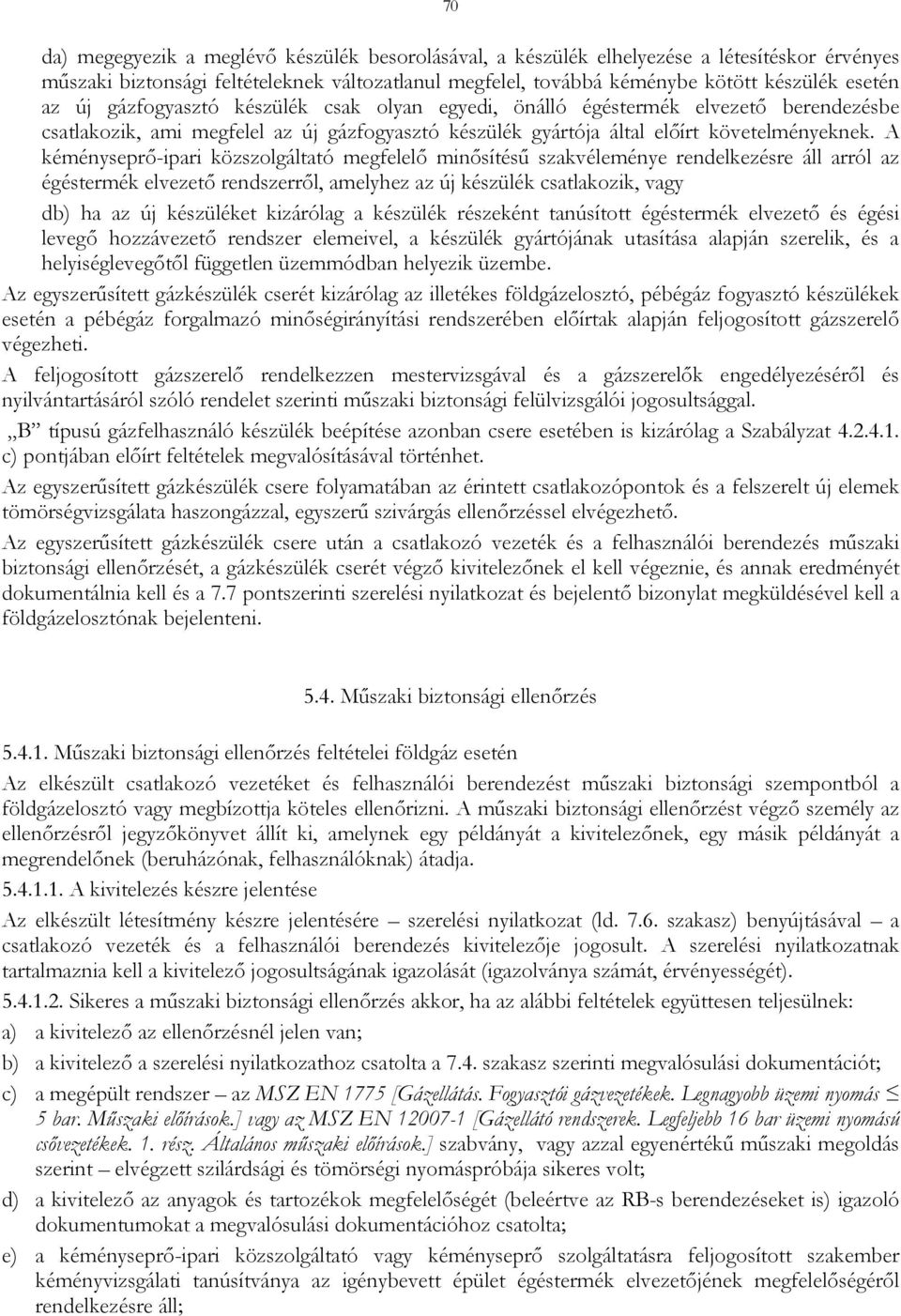 A kéményseprőipari közszolgáltató megfelelő minősítésű szakvéleménye rendelkezésre áll arról az égéstermék elvezető rendszerről, amelyhez az új készülék csatlakozik, vagy db) ha az új készüléket