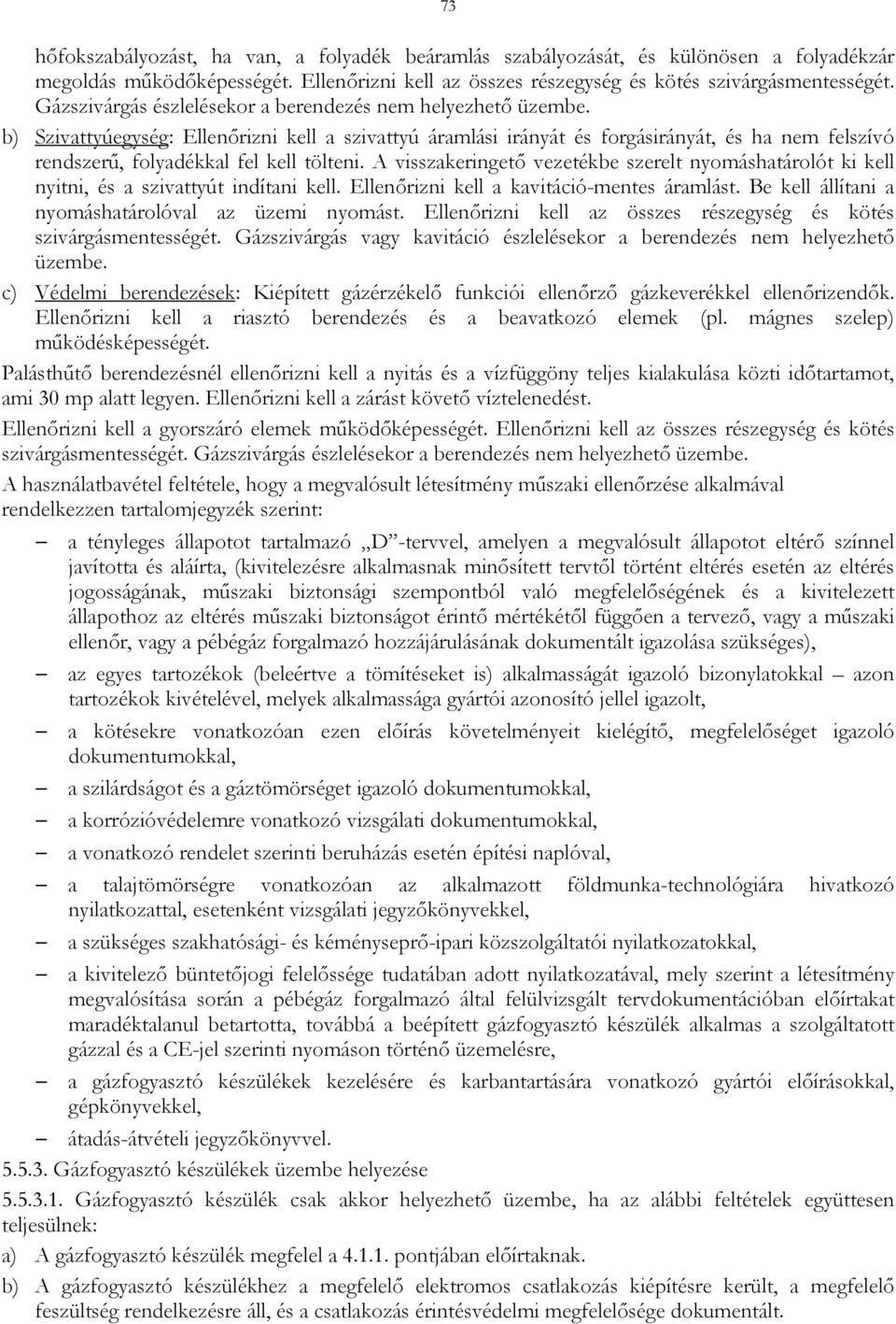 b) Szivattyúegység: Ellenőrizni kell a szivattyú áramlási irányát és forgásirányát, és ha nem felszívó rendszerű, folyadékkal fel kell tölteni.