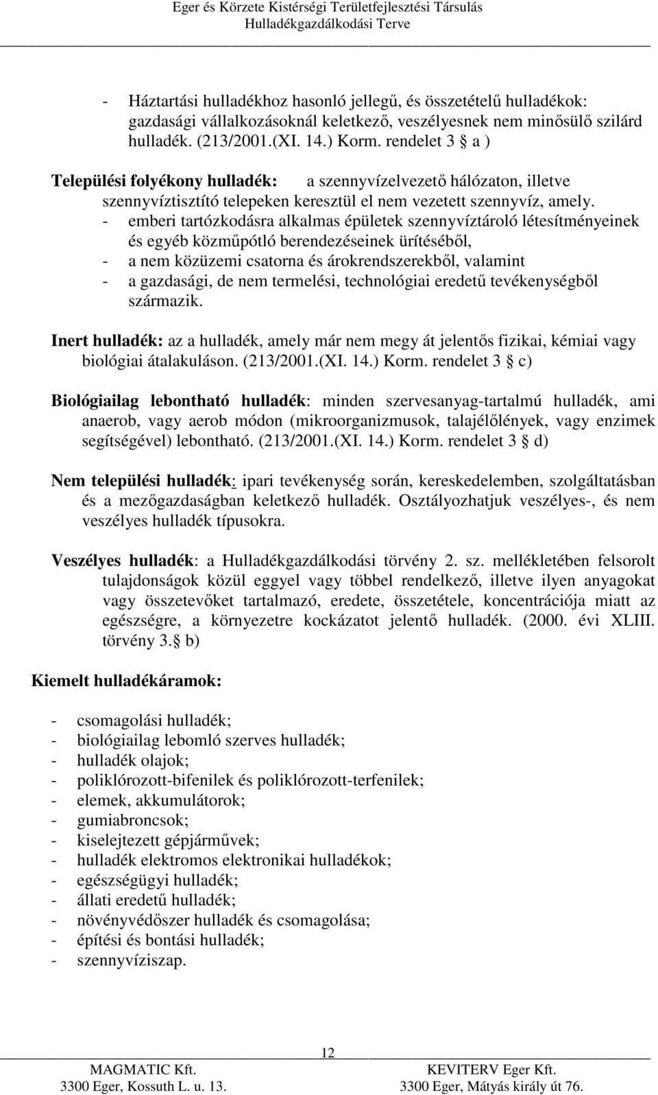 - emberi tartózkodásra alkalmas épületek szennyvíztároló létesítményeinek és egyéb közműpótló berendezéseinek ürítéséből, - a nem közüzemi csatorna és árokrendszerekből, valamint - a gazdasági, de