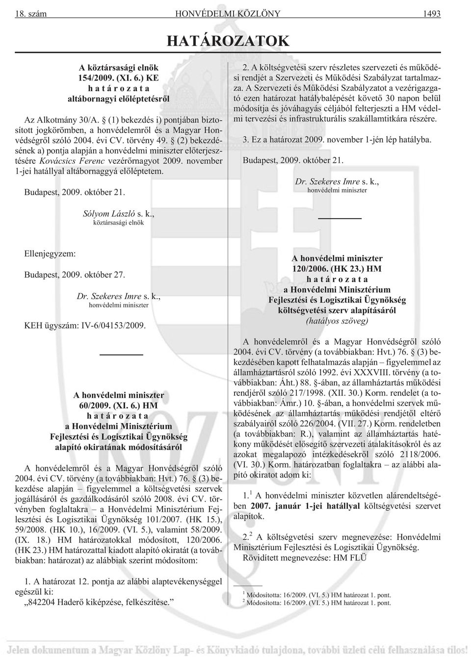 (2) bekezdésének a) pontja alapján a honvédelmi miniszter elõterjesztésére Kovácsics Ferenc vezérõrnagyot 20