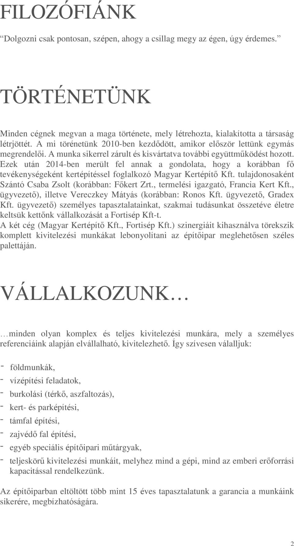 Ezek után 2014-ben merült fel annak a gondolata, hogy a korábban fő tevékenységeként kertépítéssel foglalkozó Magyar Kertépítő Kft. tulajdonosaként Szántó Csaba Zsolt (korábban: Főkert Zrt.