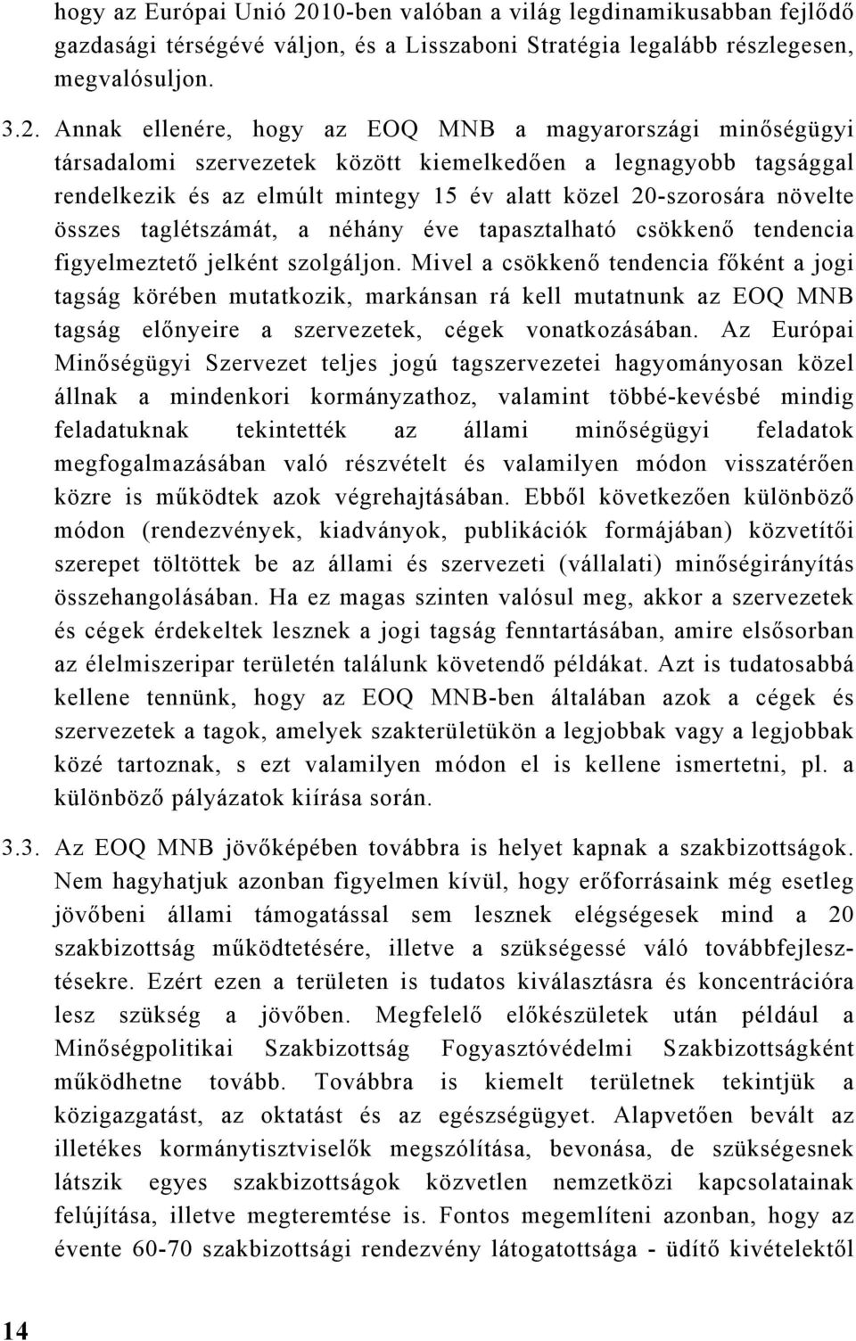 Annak ellenére, hogy az EOQ a magyarországi minőségügyi társadalomi szervezetek között kiemelkedően a legnagyobb tagsággal rendelkezik és az elmúlt mintegy 15 év alatt közel 20-szorosára növelte