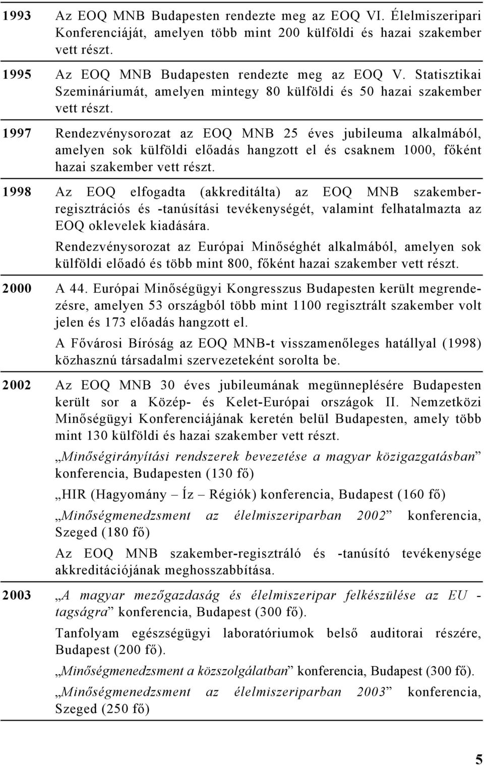 1997 Rendezvénysorozat az EOQ 25 éves jubileuma alkalmából, amelyen sok külföldi előadás hangzott el és csaknem 1000, főként hazai szakember vett részt.