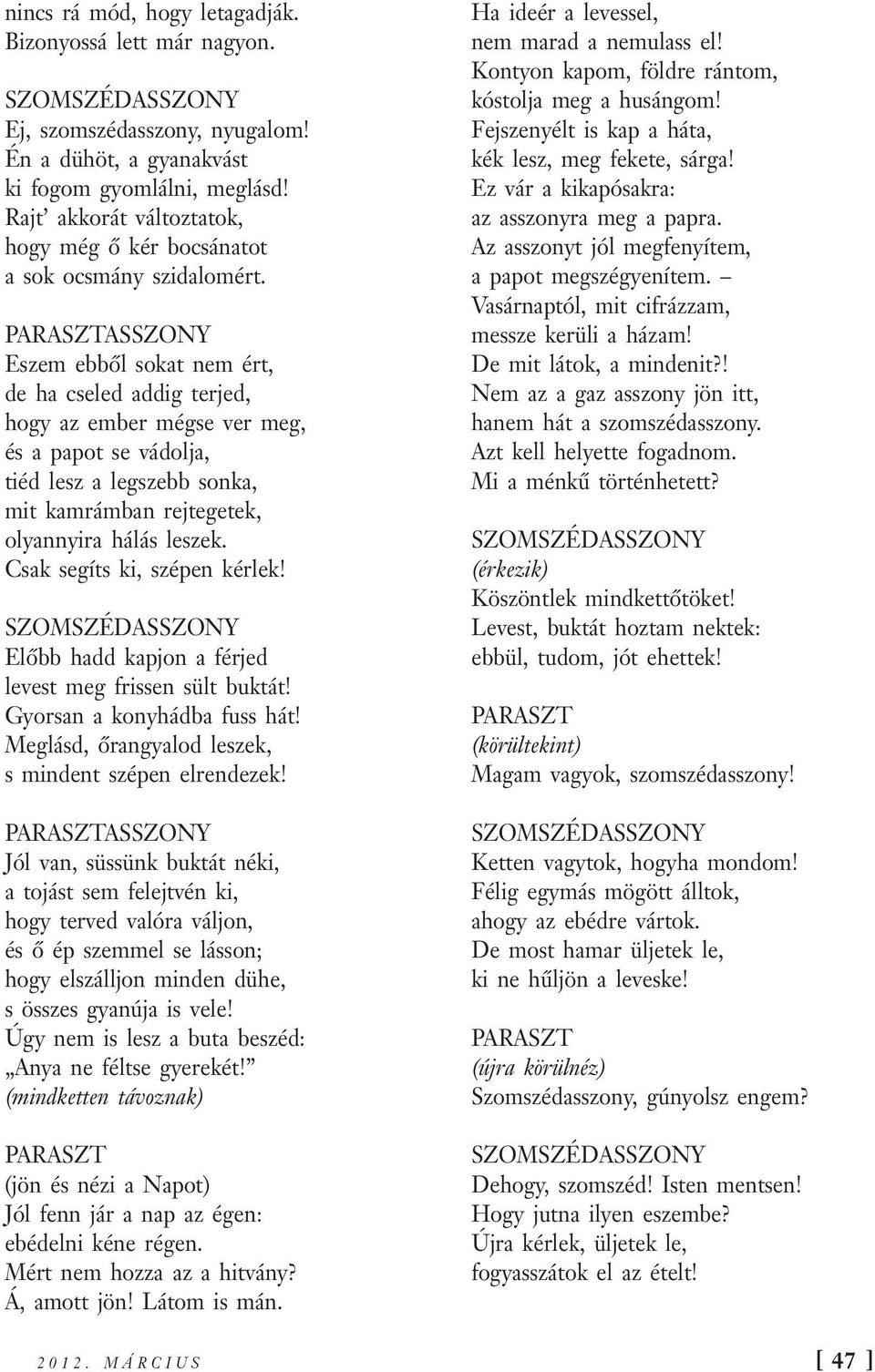 ASSZONY Eszem ebből sokat nem ért, de ha cseled addig terjed, hogy az ember mégse ver meg, és a papot se vádolja, tiéd lesz a legszebb sonka, mit kamrámban rejtegetek, olyannyira hálás leszek.