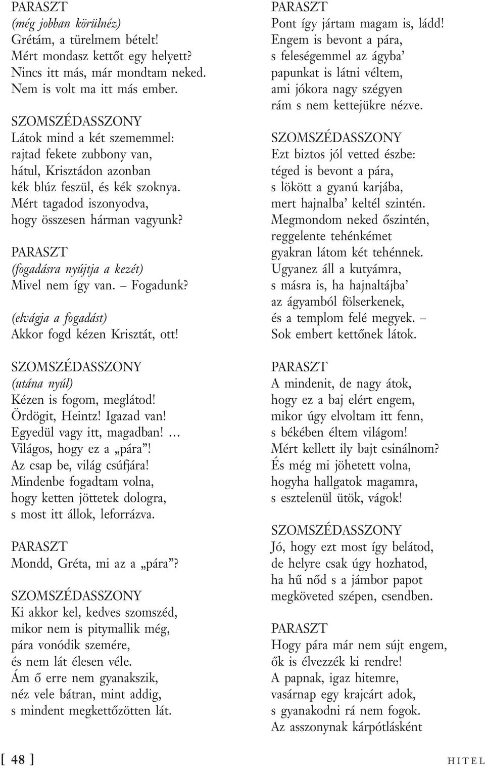 (fogadásra nyújtja a kezét) Mivel nem így van. Fogadunk? (elvágja a fogadást) Akkor fogd kézen Krisztát, ott! (utána nyúl) Kézen is fogom, meglátod! Ördögit, Heintz! Igazad van!