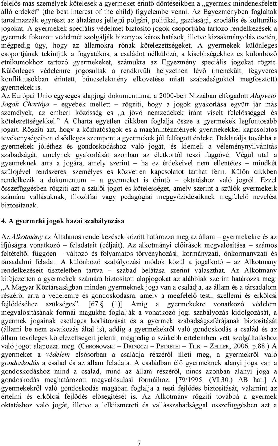 A gyermekek speciális védelmét biztosító jogok csoportjába tartozó rendelkezések a gyermek fokozott védelmét szolgálják bizonyos káros hatások, illetve kizsákmányolás esetén, mégpedig úgy, hogy az