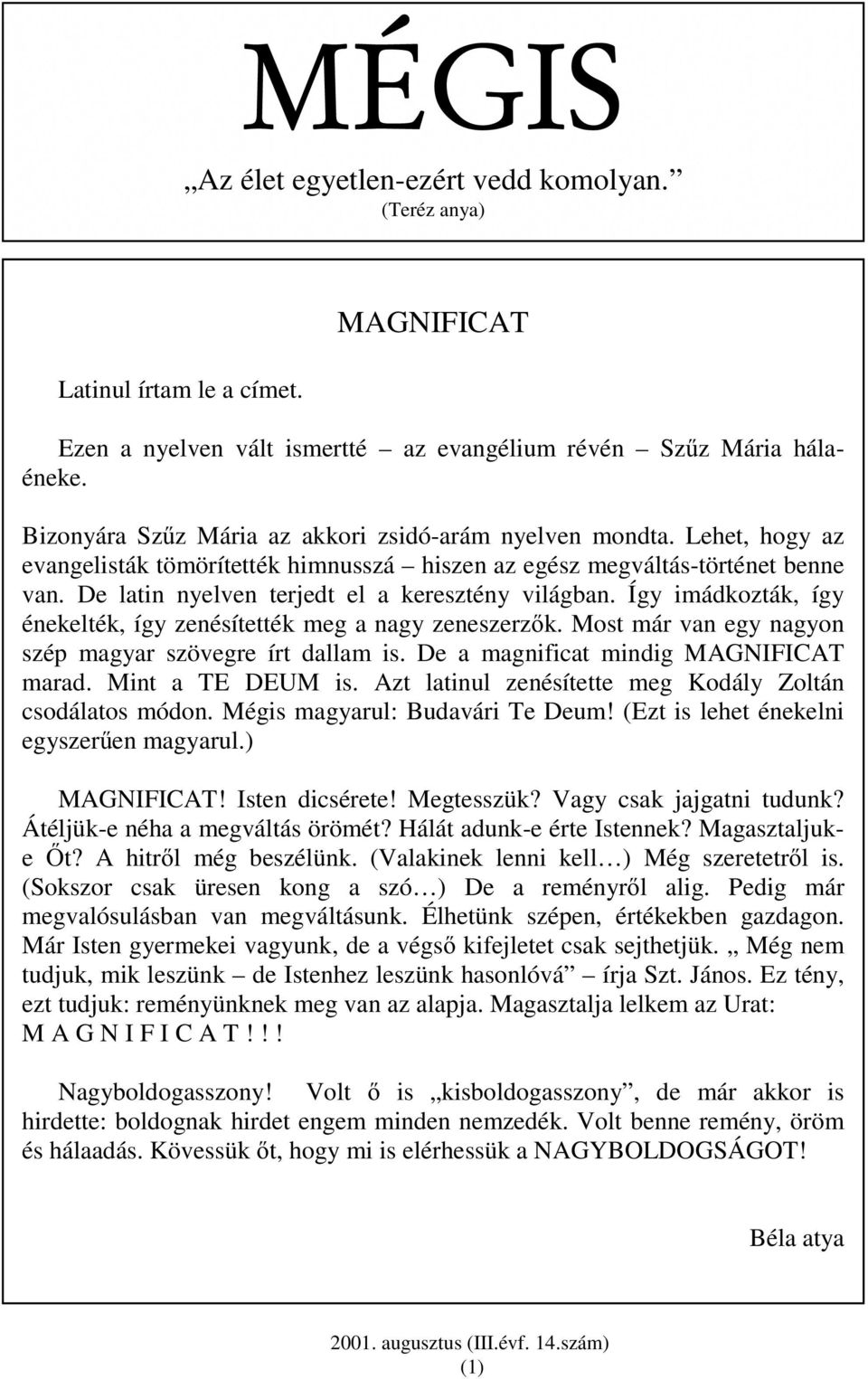 De latin nyelven terjedt el a keresztény világban. Így imádkozták, így énekelték, így zenésítették meg a nagy zeneszerzık. Most már van egy nagyon szép magyar szövegre írt dallam is.