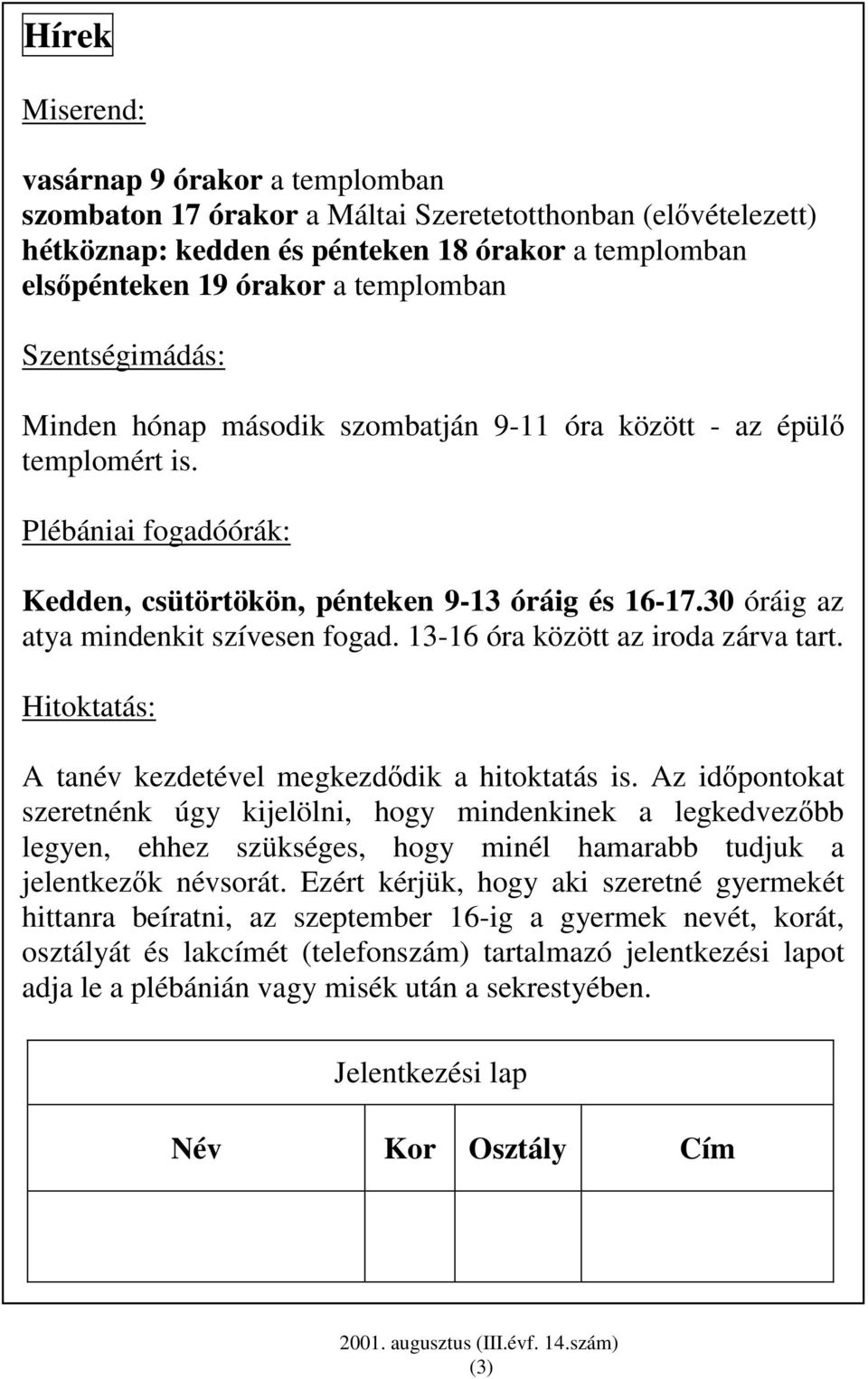 30 óráig az atya mindenkit szívesen fogad. 13-16 óra között az iroda zárva tart. Hitoktatás: A tanév kezdetével megkezdıdik a hitoktatás is.