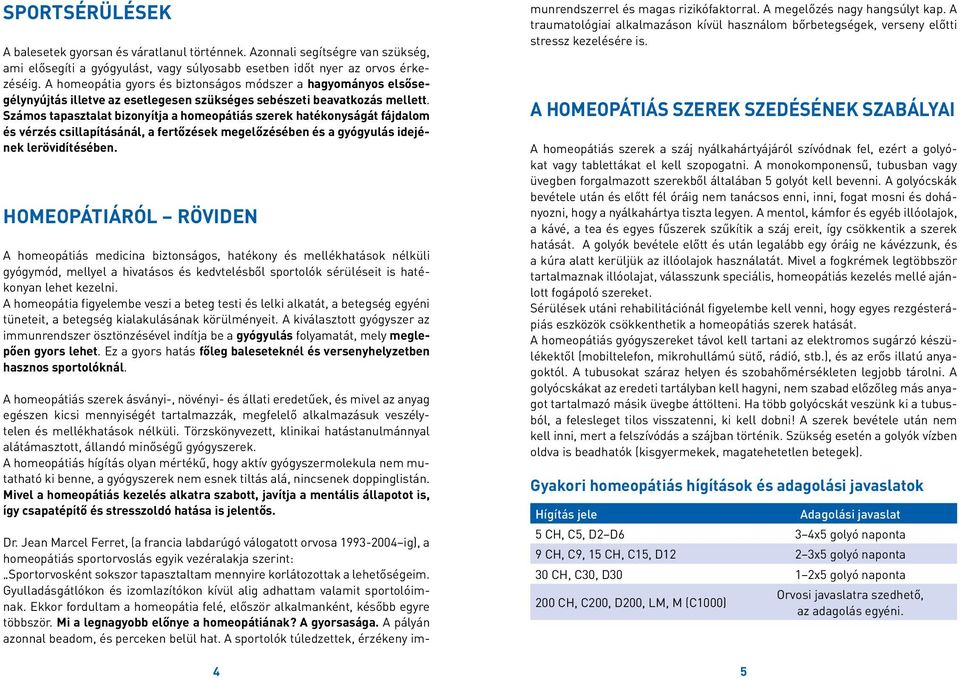 Számos tapasztalat bizonyítja a homeopátiás szerek hatékonyságát fájdalom és vérzés csillapításánál, a fertőzések megelőzésében és a gyógyulás idejének lerövidítésében.