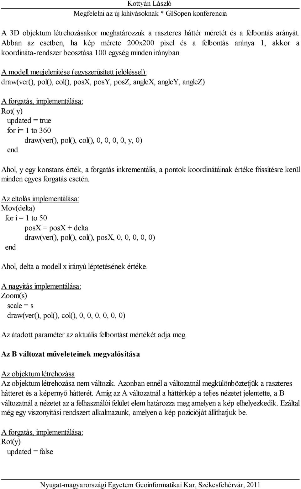 A modell megjelenítése (egyszerűsített jelöléssel): draw(ver(), pol(), col(), posx, posy, posz, anglex, angley, anglez) A forgatás, implementálása: Rot( y) updated = true for i= 1 to 360 draw(ver(),