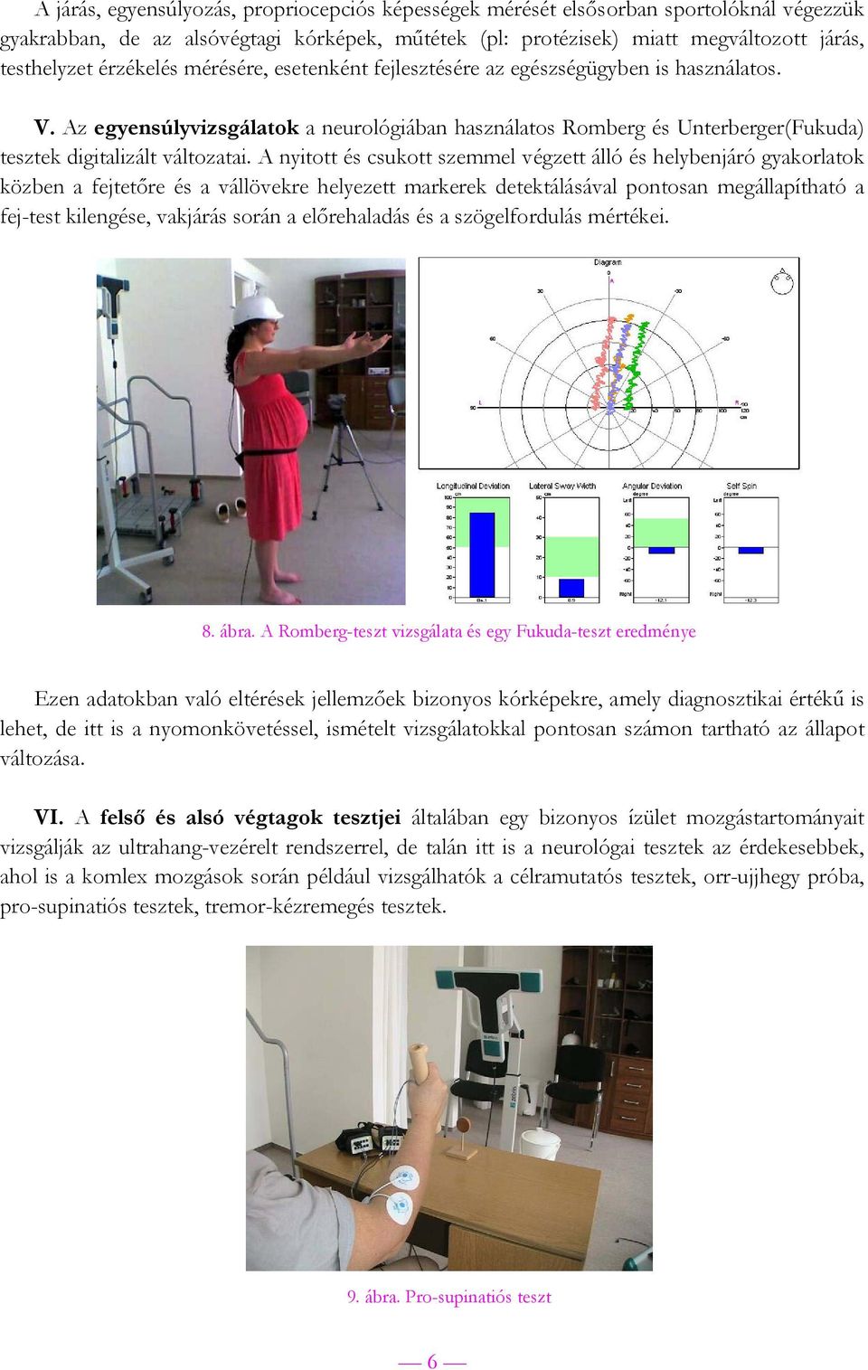 A nyitott és csukott szemmel végzett álló és helybenjáró gyakorlatok közben a fejtetőre és a vállövekre helyezett markerek detektálásával pontosan megállapítható a fej-test kilengése, vakjárás során