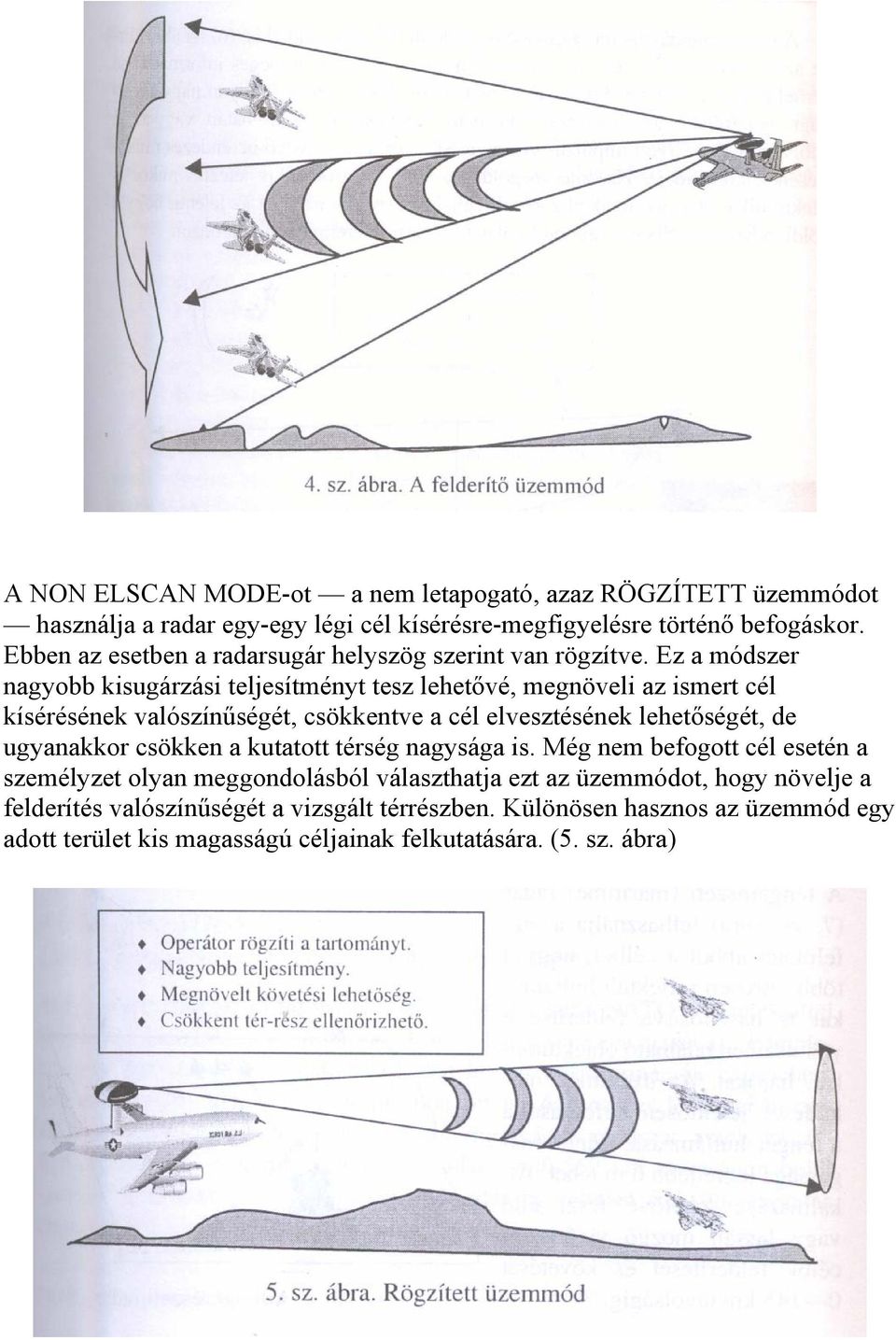 Ez a módszer nagyobb kisugárzási teljesítményt tesz lehetővé, megnöveli az ismert cél kísérésének valószínűségét, csökkentve a cél elvesztésének lehetőségét, de