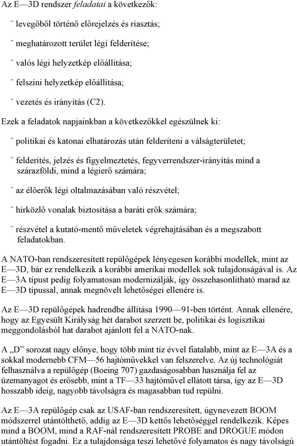 Ezek a feladatok napjainkban a következőkkel egészülnek ki: politikai és katonai elhatározás után felderíteni a válságterületet; felderítés, jelzés és figyelmeztetés, fegyverrendszer-irányítás mind a