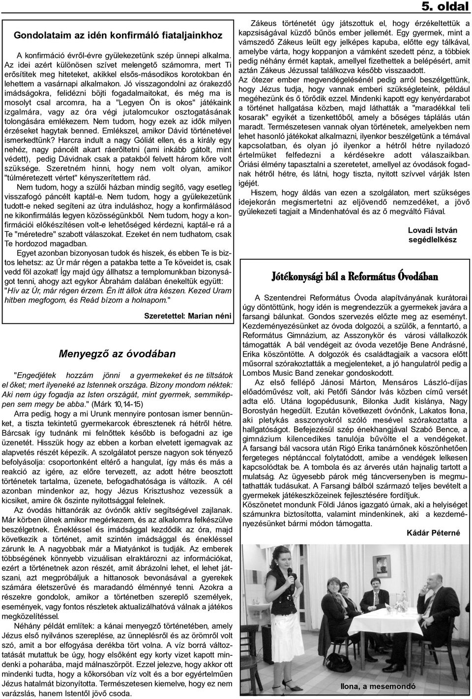 Jó visszagondolni az órakezdõ imádságokra, felidézni böjti fogadalmaitokat, és még ma is mosolyt csal arcomra, ha a "Legyen Ön is okos" játékaink izgalmára, vagy az óra végi jutalomcukor