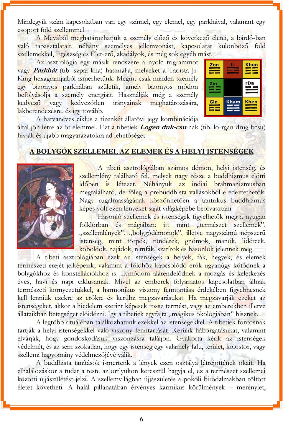 akadályok, és még sok egyéb mást. Az asztrológia egy másik rendszere a nyolc trigrammot vagy Parkhát (tib. szpar-kha) használja, melyeket a Taoista Ji- King hexagramjaiból ismerhetünk.