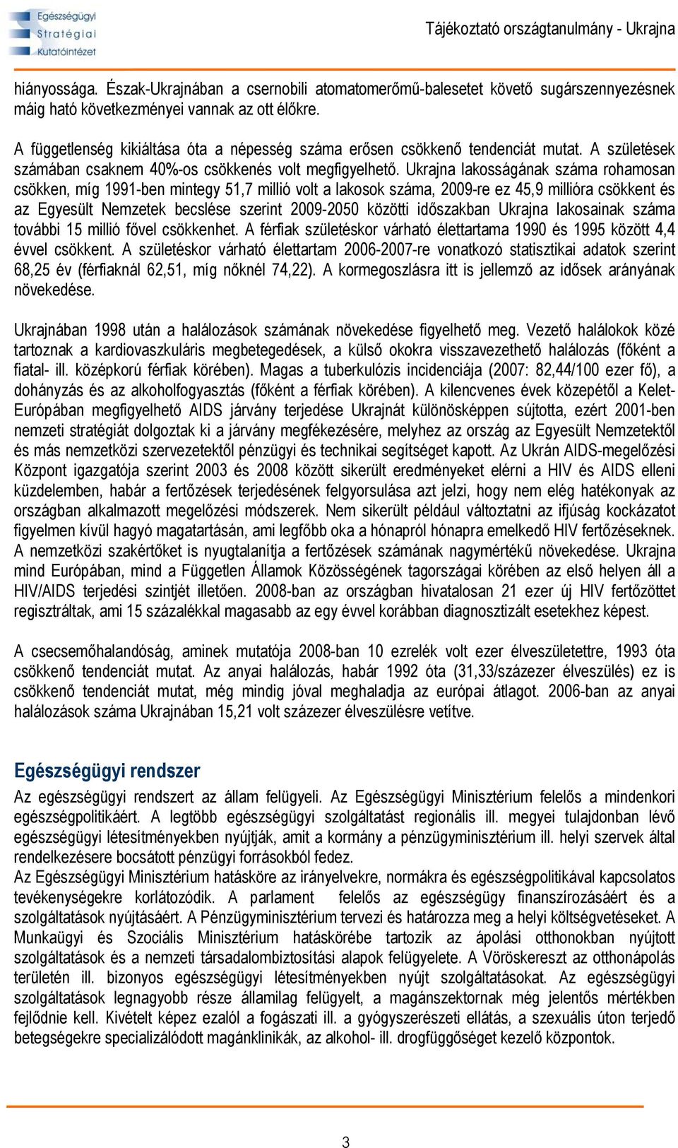 Ukrajna lakosságának száma rohamosan csökken, míg 1991-ben mintegy 51,7 millió volt a lakosok száma, 2009-re ez 45,9 millióra csökkent és az Egyesült Nemzetek becslése szerint 2009-2050 közötti