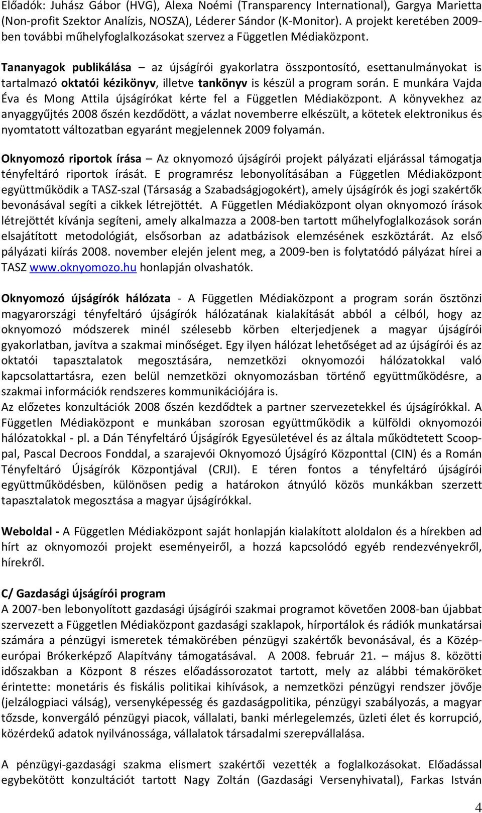 Tananyagok publikálása az újságírói gyakorlatra összpontosító, esettanulmányokat is tartalmazó oktatói kézikönyv, illetve tankönyv is készül a program során.