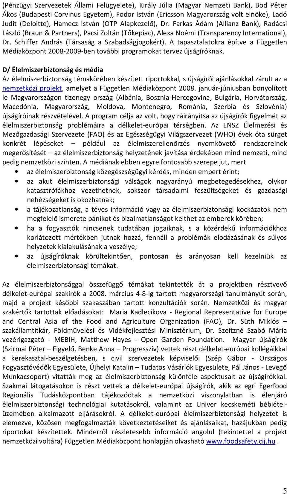 Schiffer András (Társaság a Szabadságjogokért). A tapasztalatokra építve a Független Médiaközpont 2008-2009-ben további programokat tervez újságíróknak.