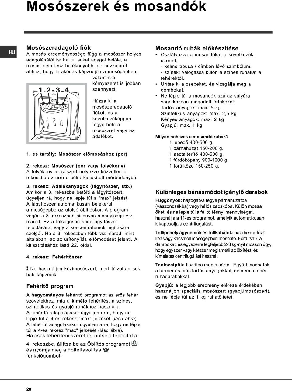 es tartály: Mosószer elõmosáshoz (por) 2. rekesz: Mosószer (por vagy folyékony) A folyékony mosószert helyezze közvetlen a rekeszbe az erre a célra kialakított mérõedénybe. 3.