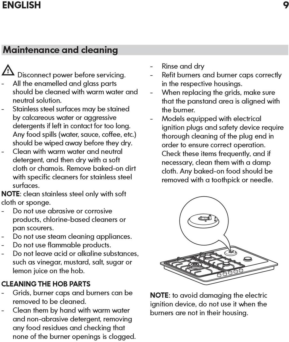 Clean with warm water and neutral detergent, and then dry with a soft cloth or chamois. Remove baked-on dirt with specific cleaners for stainless steel surfaces.