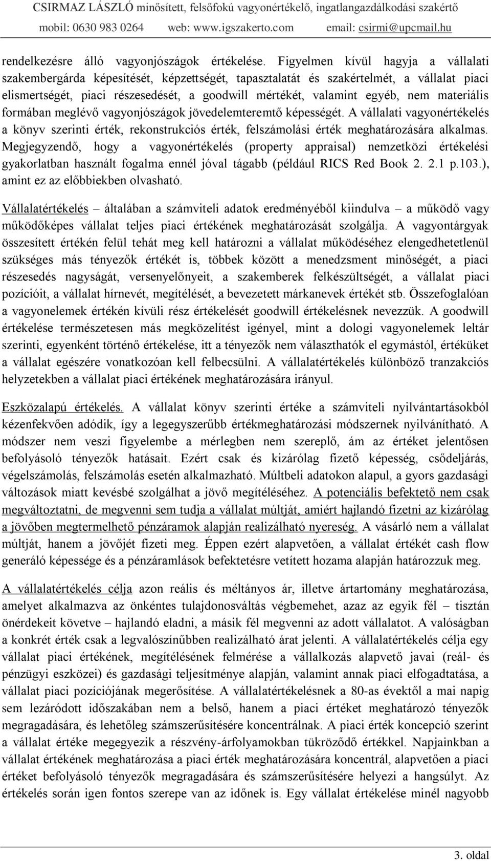 nem materiális formában meglévő vagyonjószágok jövedelemteremtő képességét. A vállalati vagyonértékelés a könyv szerinti érték, rekonstrukciós érték, felszámolási érték meghatározására alkalmas.