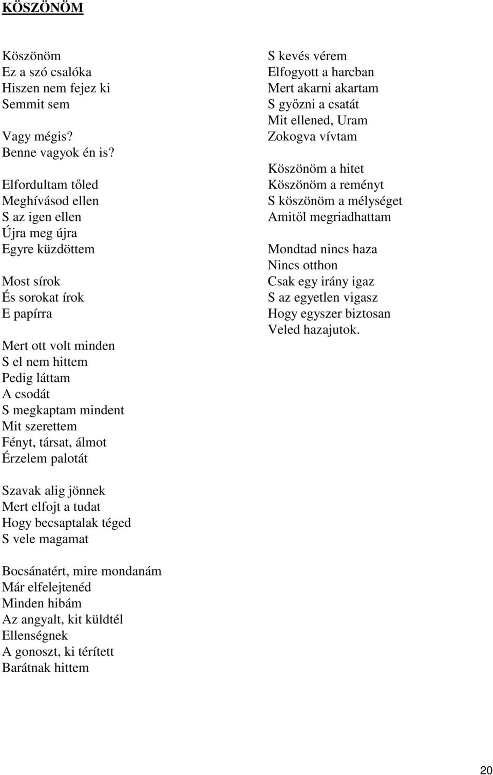 Mit szerettem Fényt, társat, álmot Érzelem palotát S kevés vérem Elfogyott a harcban Mert akarni akartam S győzni a csatát Mit ellened, Uram Zokogva vívtam Köszönöm a hitet Köszönöm a reményt S