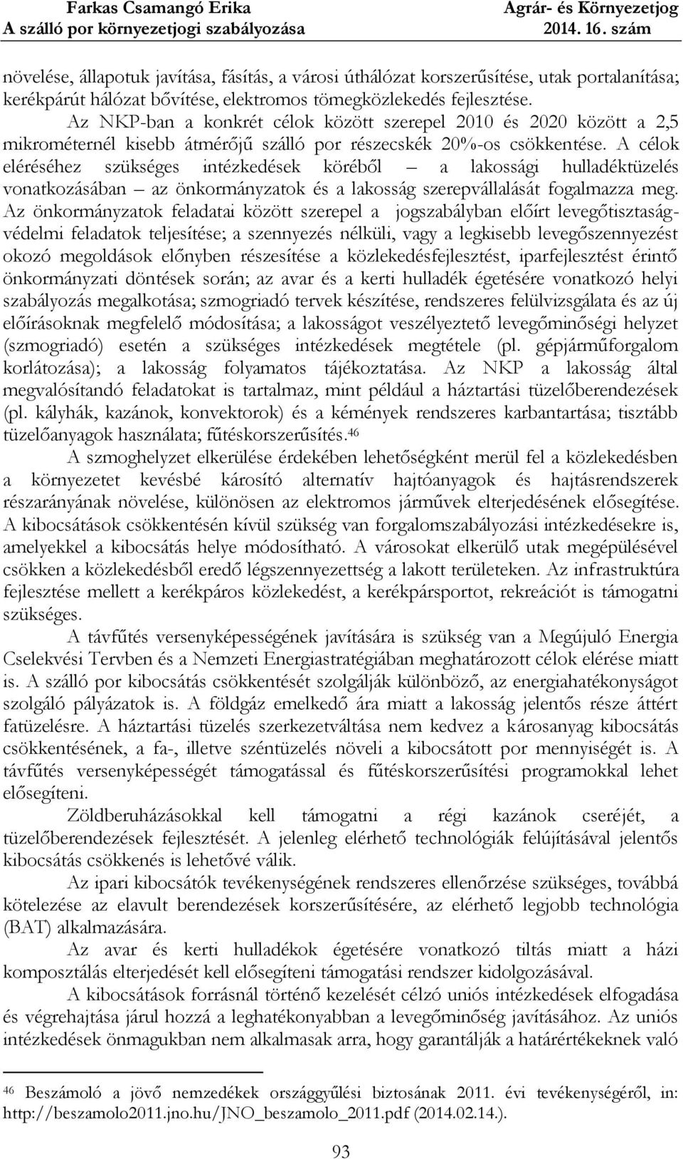 A célok eléréséhez szükséges intézkedések köréből a lakossági hulladéktüzelés vonatkozásában az önkormányzatok és a lakosság szerepvállalását fogalmazza meg.