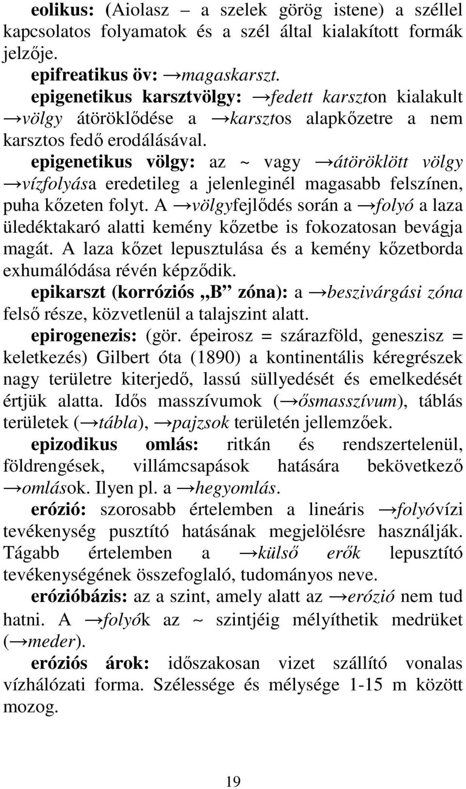 epigenetikus völgy: az ~ vagy átöröklött völgy vízfolyása eredetileg a jelenleginél magasabb felszínen, puha kızeten folyt.