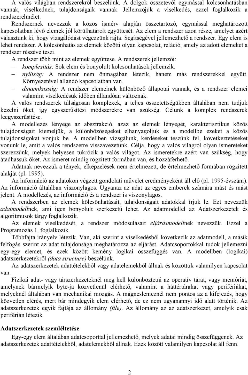 Az elem a rendszer azon része, amelyet azért választunk ki, hogy vizsgálódást végezzünk rajta. Segítségével jellemezhető a rendszer. Egy elem is lehet rendszer.