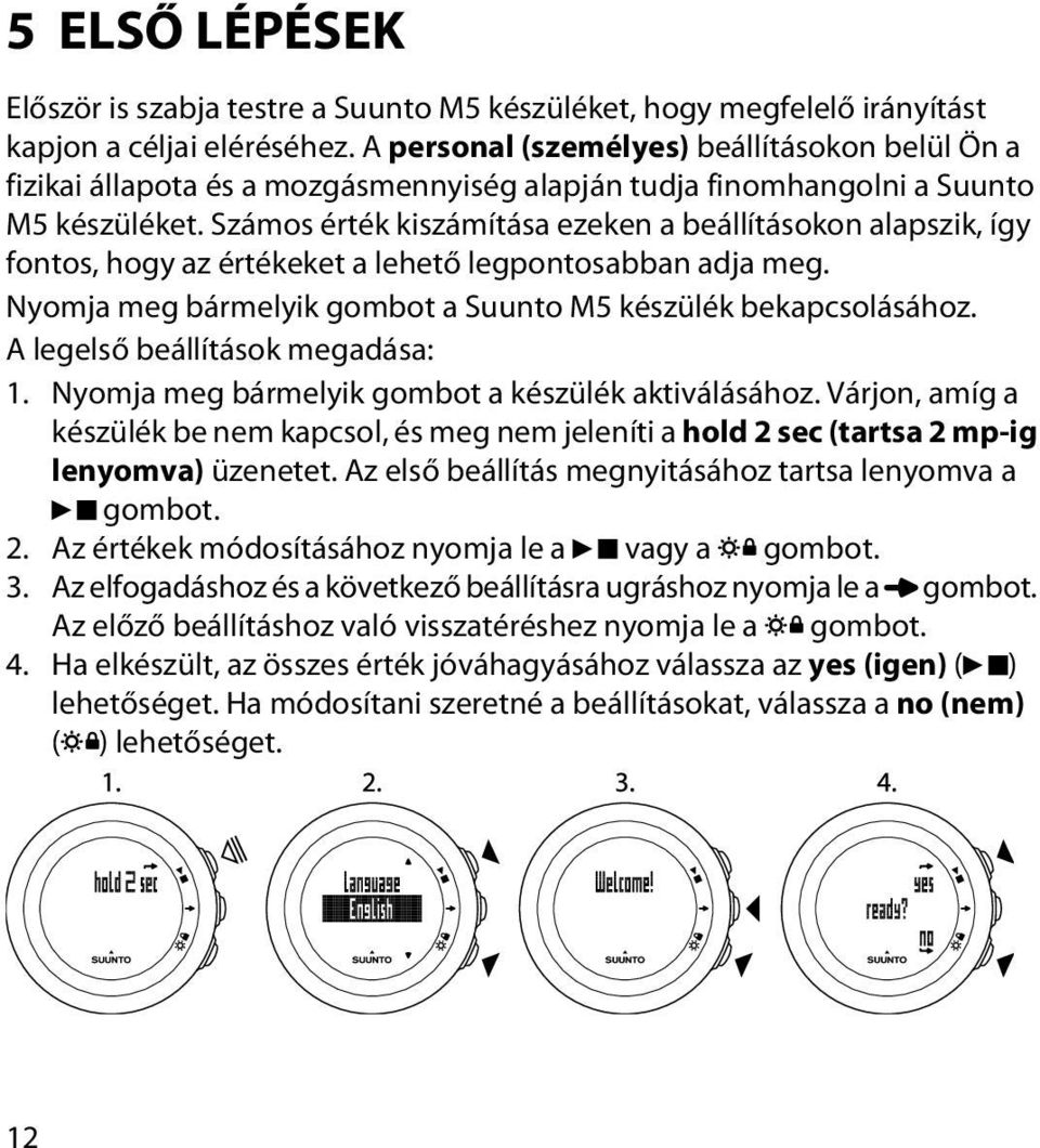 Számos érték kiszámítása ezeken a beállításokon alapszik, így fontos, hogy az értékeket a lehető legpontosabban adja meg. Nyomja meg bármelyik gombot a Suunto M5 készülék bekapcsolásához.