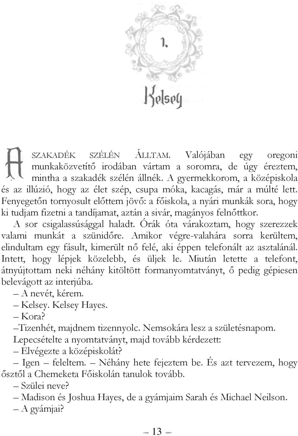 Fenyegetőn tornyosult előttem jövő: a főiskola, a nyári munkák sora, hogy ki tudjam fizetni a tandíjamat, aztán a sivár, magányos felnőttkor. A sor csigalassúsággal haladt.