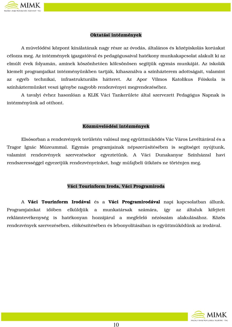 Az iskolák kiemelt programjaikat intézményünkben tartják, kihasználva a színházterem adottságait, valamint az egyéb technikai, infrastrukturális hátteret.