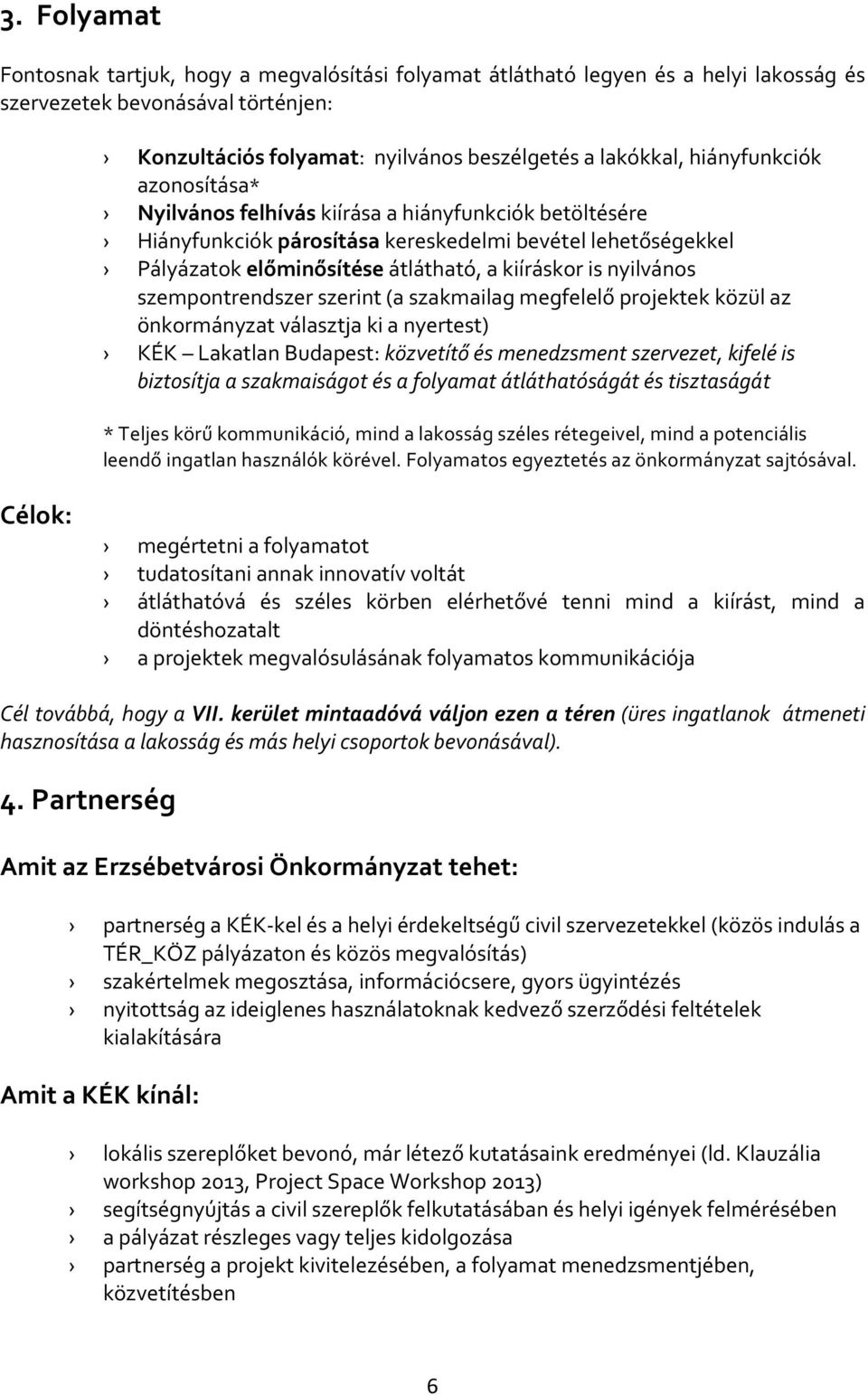 nyilvános szempontrendszer szerint (a szakmailag megfelelő projektek közül az önkormányzat választja ki a nyertest) KÉK Lakatlan Budapest: közvetítő és menedzsment szervezet, kifelé is biztosítja a