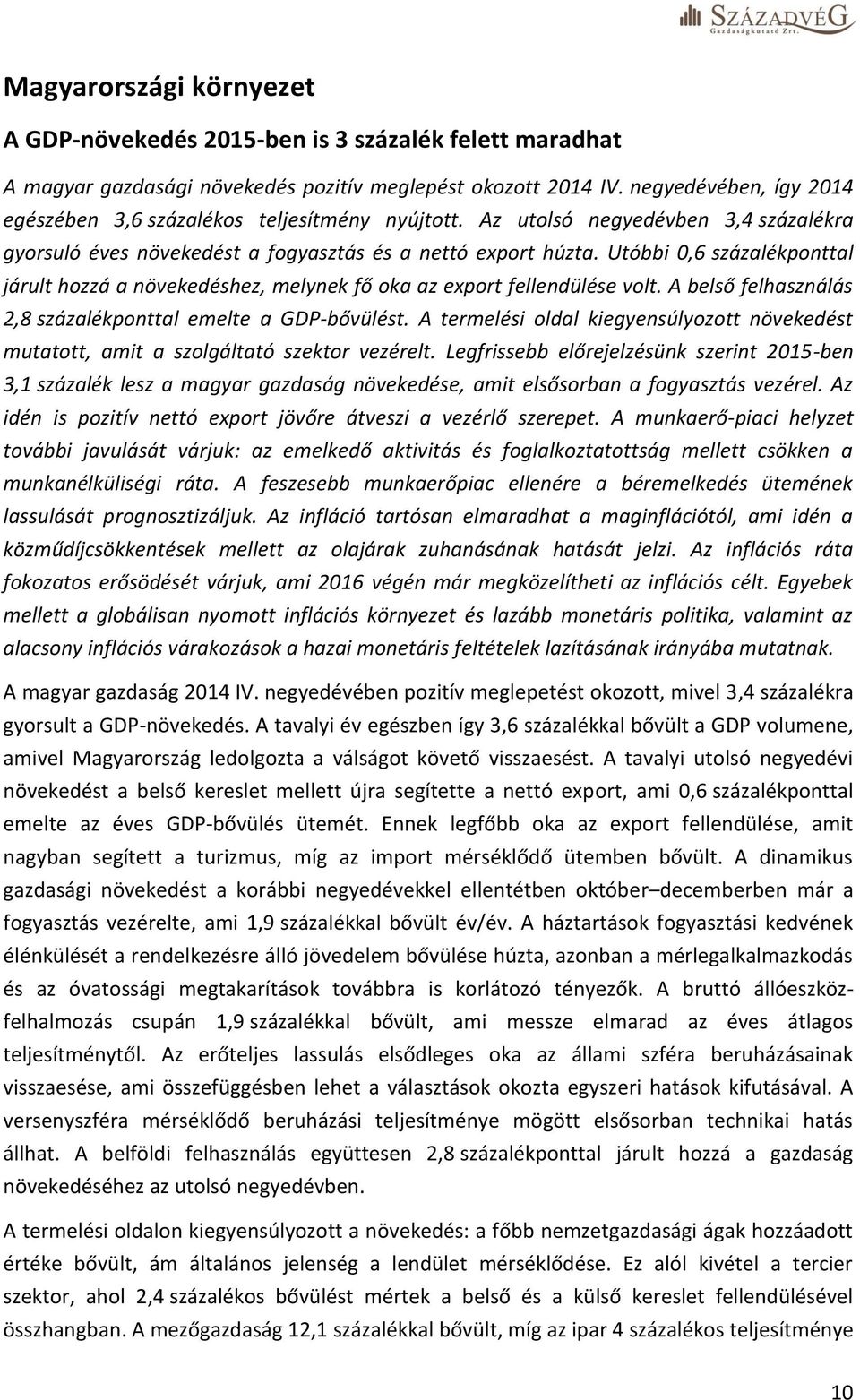 Utóbbi 0,6 százalékponttal járult hozzá a növekedéshez, melynek fő oka az export fellendülése volt. A belső felhasználás 2,8 százalékponttal emelte a GDP-bővülést.