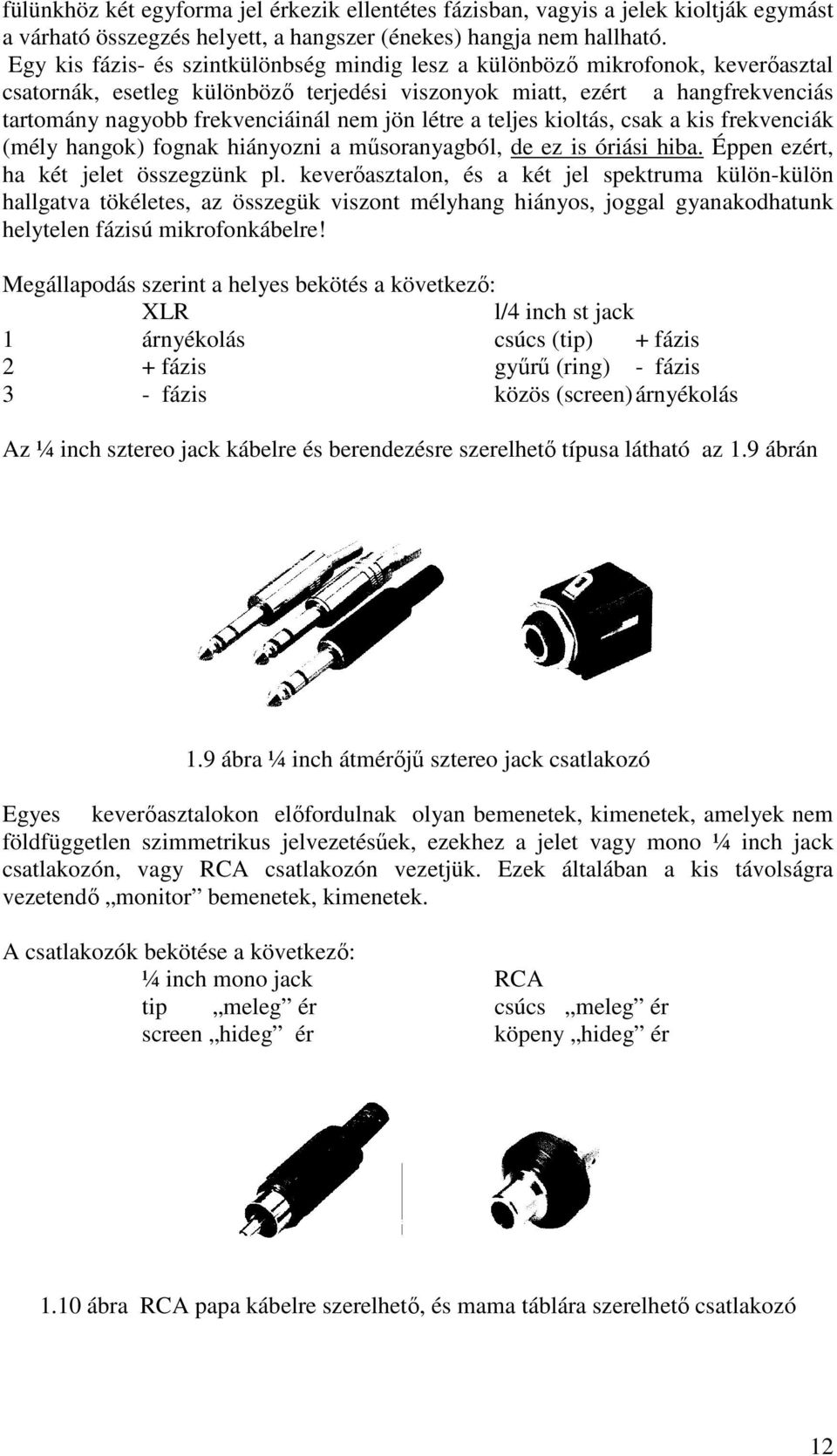 jön létre a teljes kioltás, csak a kis frekvenciák (mély hangok) fognak hiányozni a műsoranyagból, de ez is óriási hiba. Éppen ezért, ha két jelet összegzünk pl.