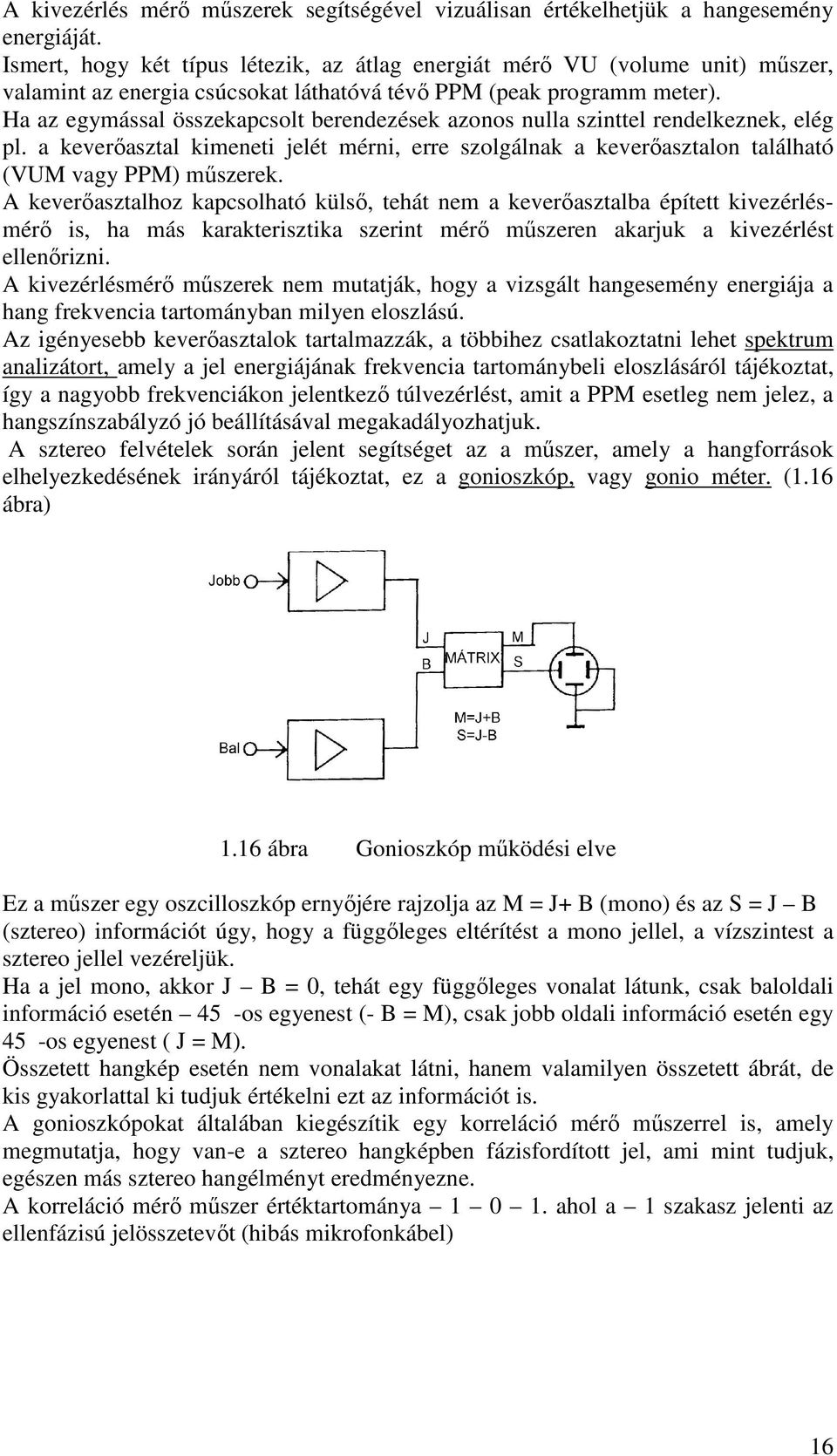 Ha az egymással összekapcsolt berendezések azonos nulla szinttel rendelkeznek, elég pl. a keverőasztal kimeneti jelét mérni, erre szolgálnak a keverőasztalon található (VUM vagy PPM) műszerek.