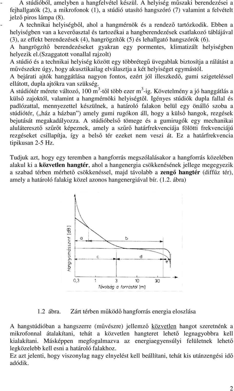 Ebben a helyiségben van a keverőasztal és tartozékai a hangberendezések csatlakozó táblájával (3), az effekt berendezések (4), hangrögzítők (5) és lehallgató hangszórók (6).