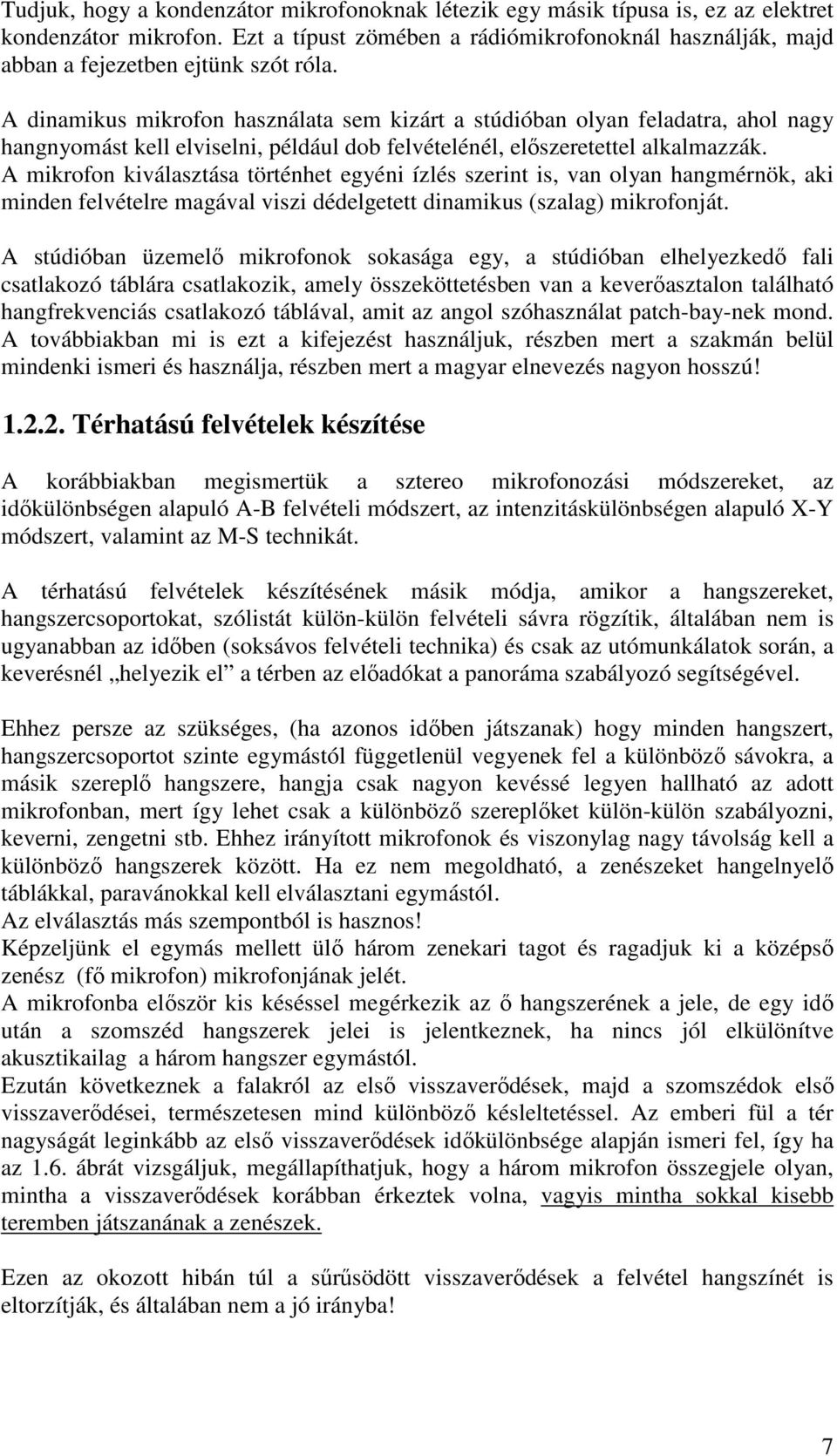 A dinamikus mikrofon használata sem kizárt a stúdióban olyan feladatra, ahol nagy hangnyomást kell elviselni, például dob felvételénél, előszeretettel alkalmazzák.