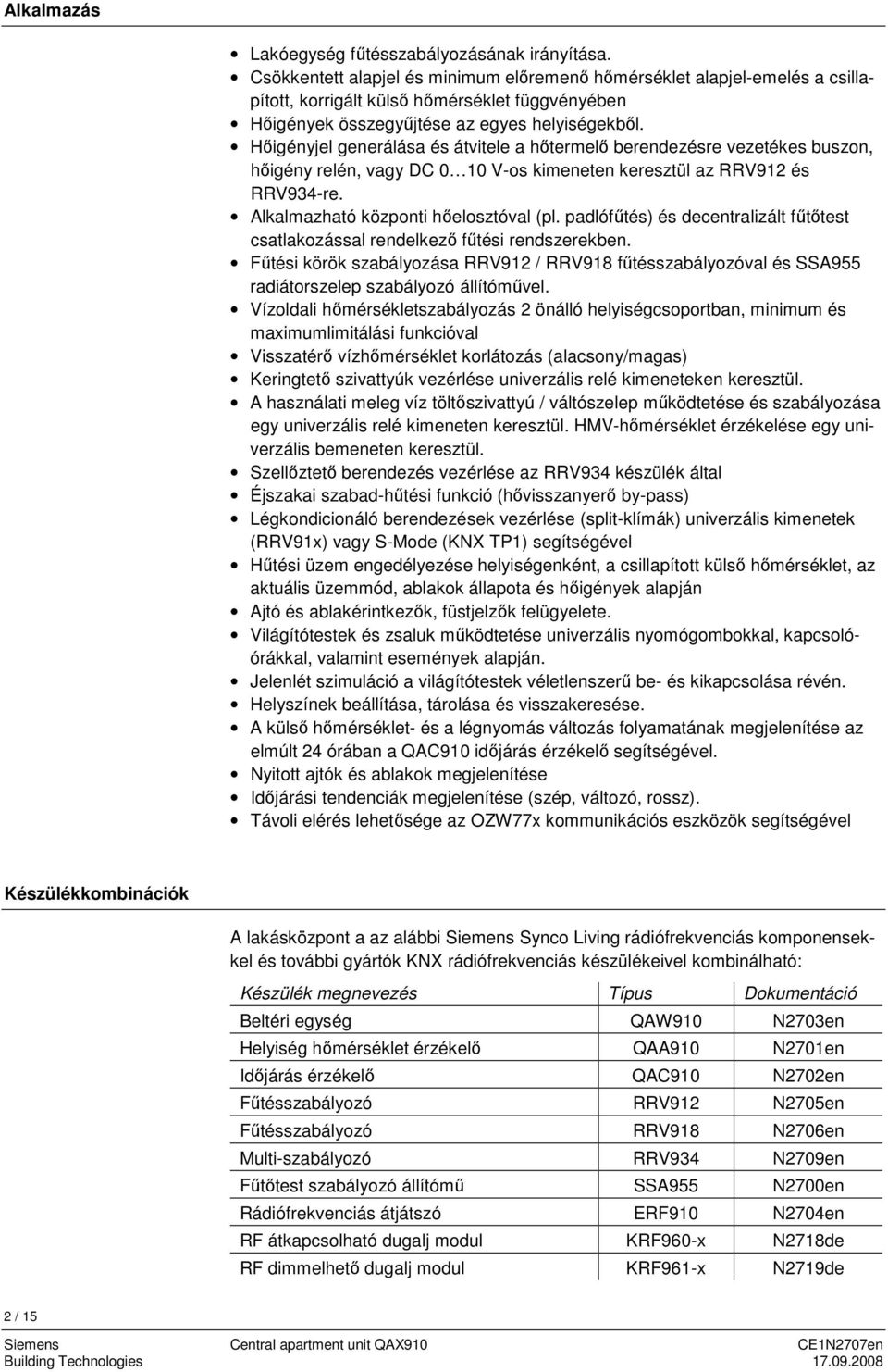 Hőigényjel generálása és átvitele a hőtermelő berendezésre vezetékes buszon, hőigény relén, vagy DC 0 10 V-os kimeneten keresztül az RRV912 és RRV934-re. Alkalmazható központi hőelosztóval (pl.